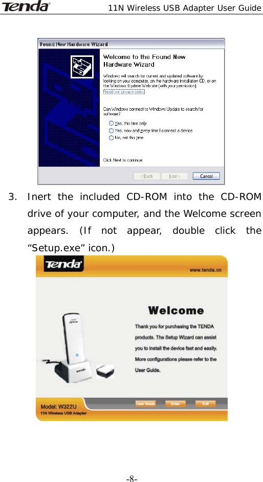  11N Wireless USB Adapter User Guide   -8- 3. Inert the included CD-ROM into the CD-ROM drive of your computer, and the Welcome screen appears. (If not appear, double click the “Setup.exe” icon.)  