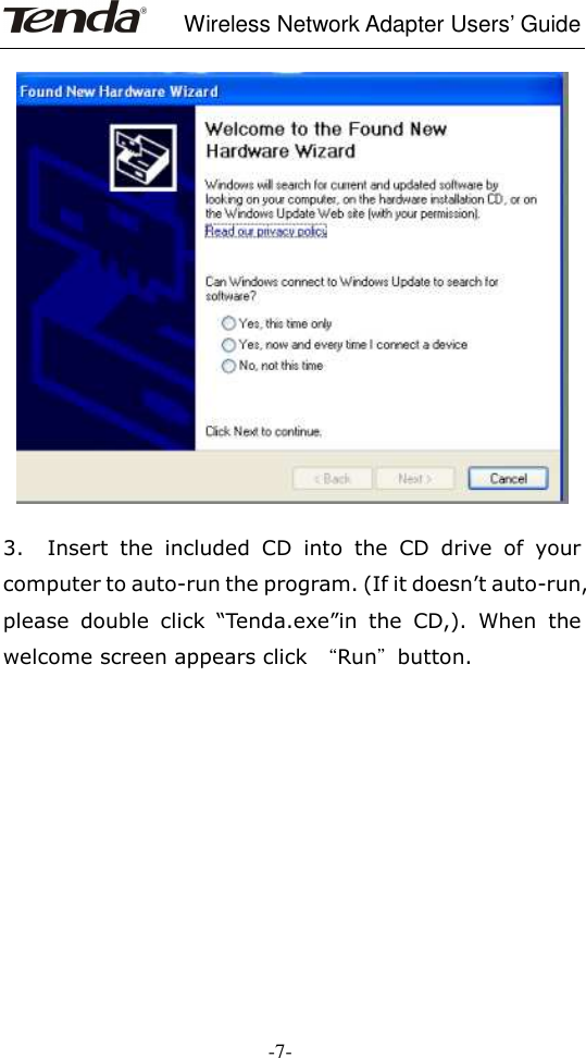     Wireless Network Adapter Users’ Guide  -7-    3.    Insert  the  included  CD  into  the  CD  drive  of  your computer to auto-run the program. (If it doesn’t auto-run, please  double  click  “Tenda.exe”in  the  CD,).  When  the welcome screen appears click  “Run”button.             