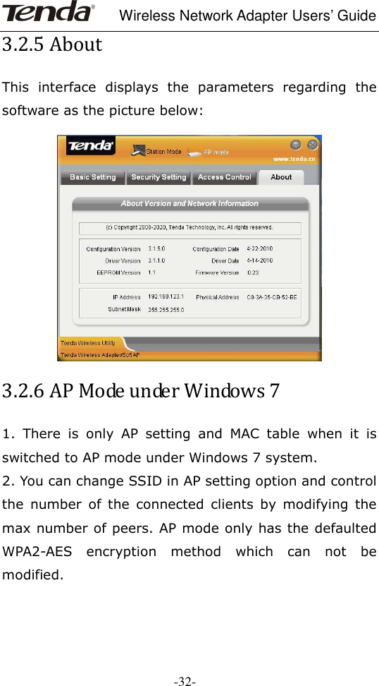     Wireless Network Adapter Users’ Guide  -32- 3.2.5 About This  interface  displays  the  parameters  regarding  the software as the picture below:   3.2.6 AP Mode under Windows 7 1.  There  is  only  AP  setting  and  MAC  table  when  it  is switched to AP mode under Windows 7 system. 2. You can change SSID in AP setting option and control the  number  of  the  connected  clients  by  modifying  the max number of peers. AP mode only has the defaulted WPA2-AES  encryption  method  which  can  not  be modified.  