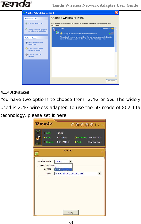         Tenda Wireless Network Adapter User Guide  -39-  4.1.4 Advanced   You have two options to choose from: 2.4G or 5G. The widely used is 2.4G wireless adapter. To use the 5G mode of 802.11a technology, please set it here.              