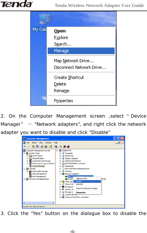         Tenda Wireless Network Adapter User Guide  -6-  2. On the Computer Management screen ,select “Device Manager” － “Network adapters”, and right click the network adapter you want to disable and click “Disable”  3. Click the “Yes” button on the dialogue box to disable the 