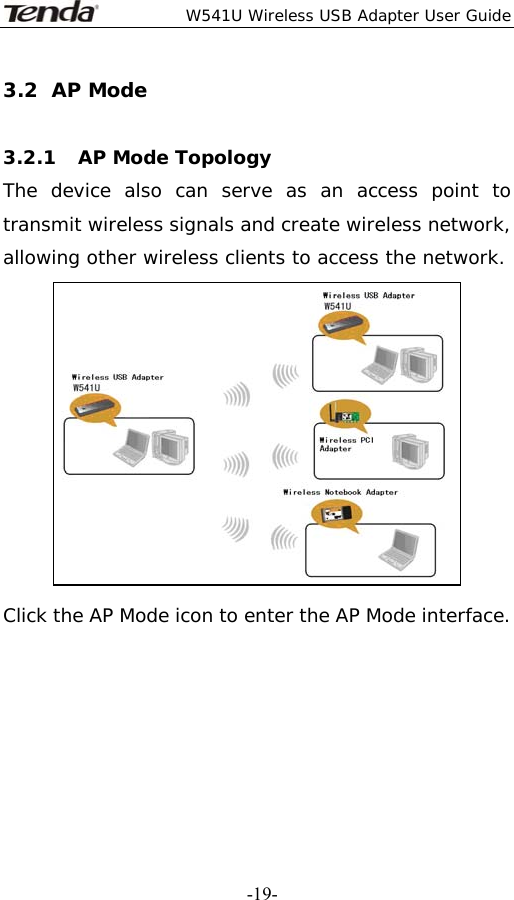  W541U Wireless USB Adapter User Guide   -19-3.2 AP Mode   3.2.1 AP Mode Topology  The device also can serve as an access point to transmit wireless signals and create wireless network, allowing other wireless clients to access the network.  Click the AP Mode icon to enter the AP Mode interface.      