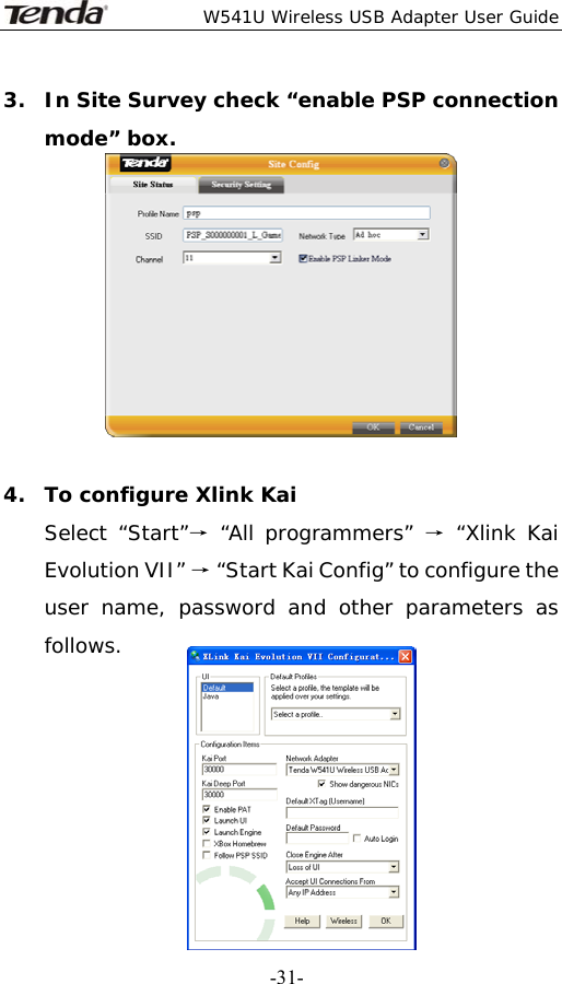  W541U Wireless USB Adapter User Guide   -31-3. In Site Survey check “enable PSP connection mode” box.   4. To configure Xlink Kai Select “Start”→ “All programmers” → “Xlink Kai Evolution VII” → “Start Kai Config” to configure the user name, password and other parameters as follows.        