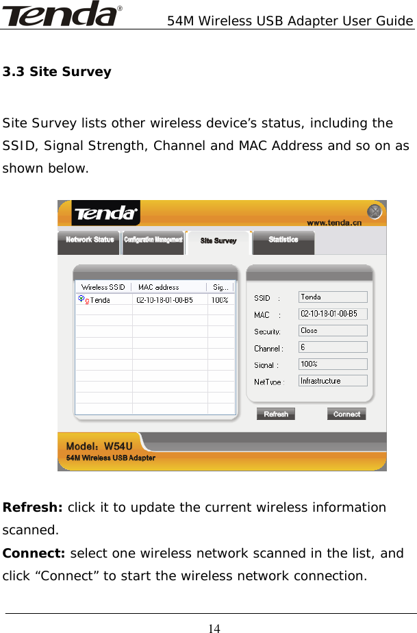        54M Wireless USB Adapter User Guide  14 3.3 Site Survey Site Survey lists other wireless device’s status, including the SSID, Signal Strength, Channel and MAC Address and so on as shown below.    Refresh: click it to update the current wireless information scanned.  Connect: select one wireless network scanned in the list, and click “Connect” to start the wireless network connection.  