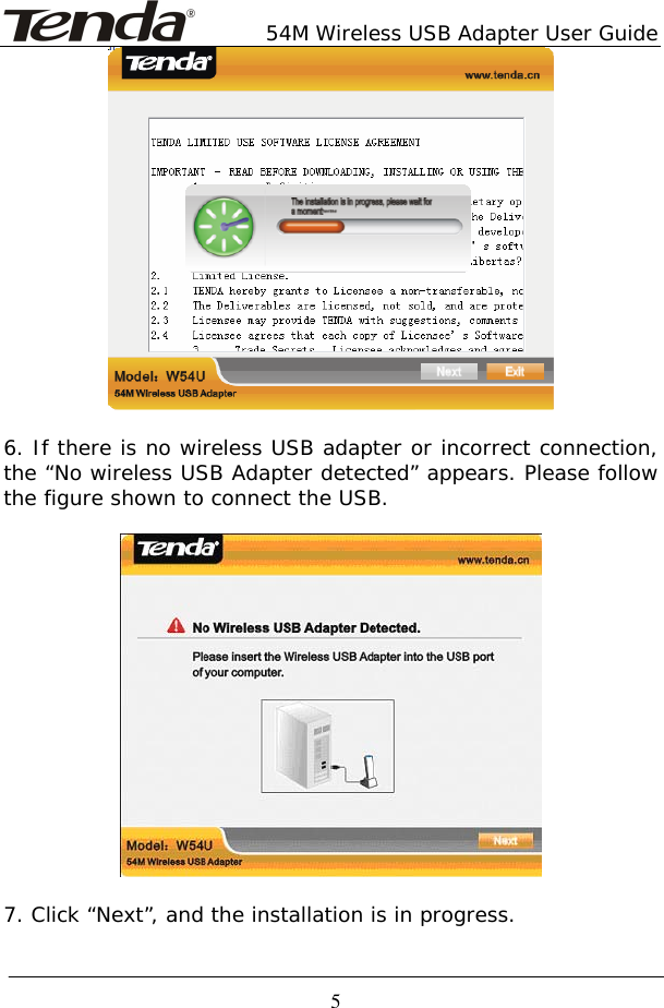        54M Wireless USB Adapter User Guide  5  6. If there is no wireless USB adapter or incorrect connection, the “No wireless USB Adapter detected” appears. Please follow the figure shown to connect the USB.    7. Click “Next”, and the installation is in progress.  