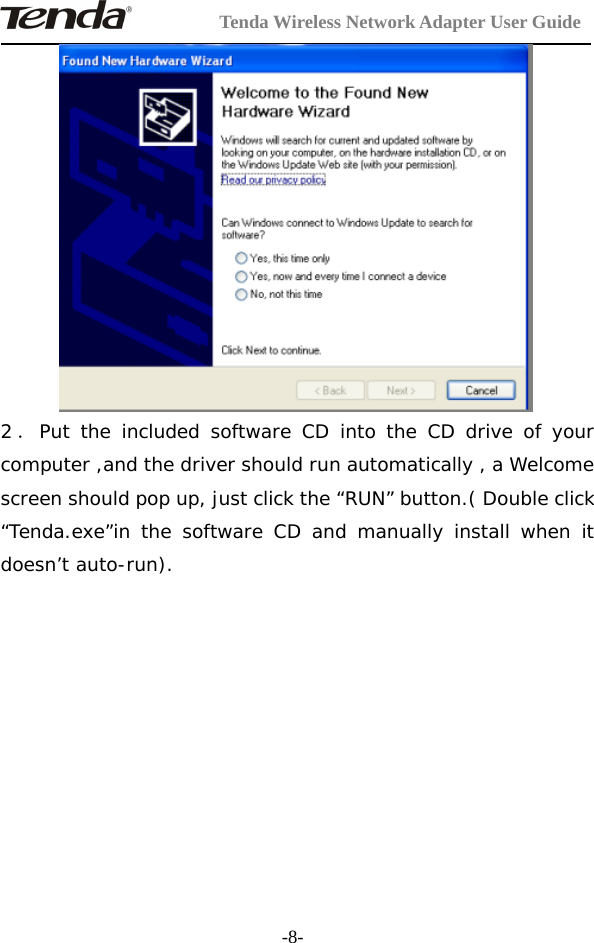 Tenda Wireless Network Adapter User Guide-8-2．Put the included software CD into the CD drive of yourcomputer ,and the driver should run automatically , a Welcomescreen should pop up, just click the “RUN” button.( Double click“Tenda.exe”in the software CD and manually install when itdoesn’t auto-run).