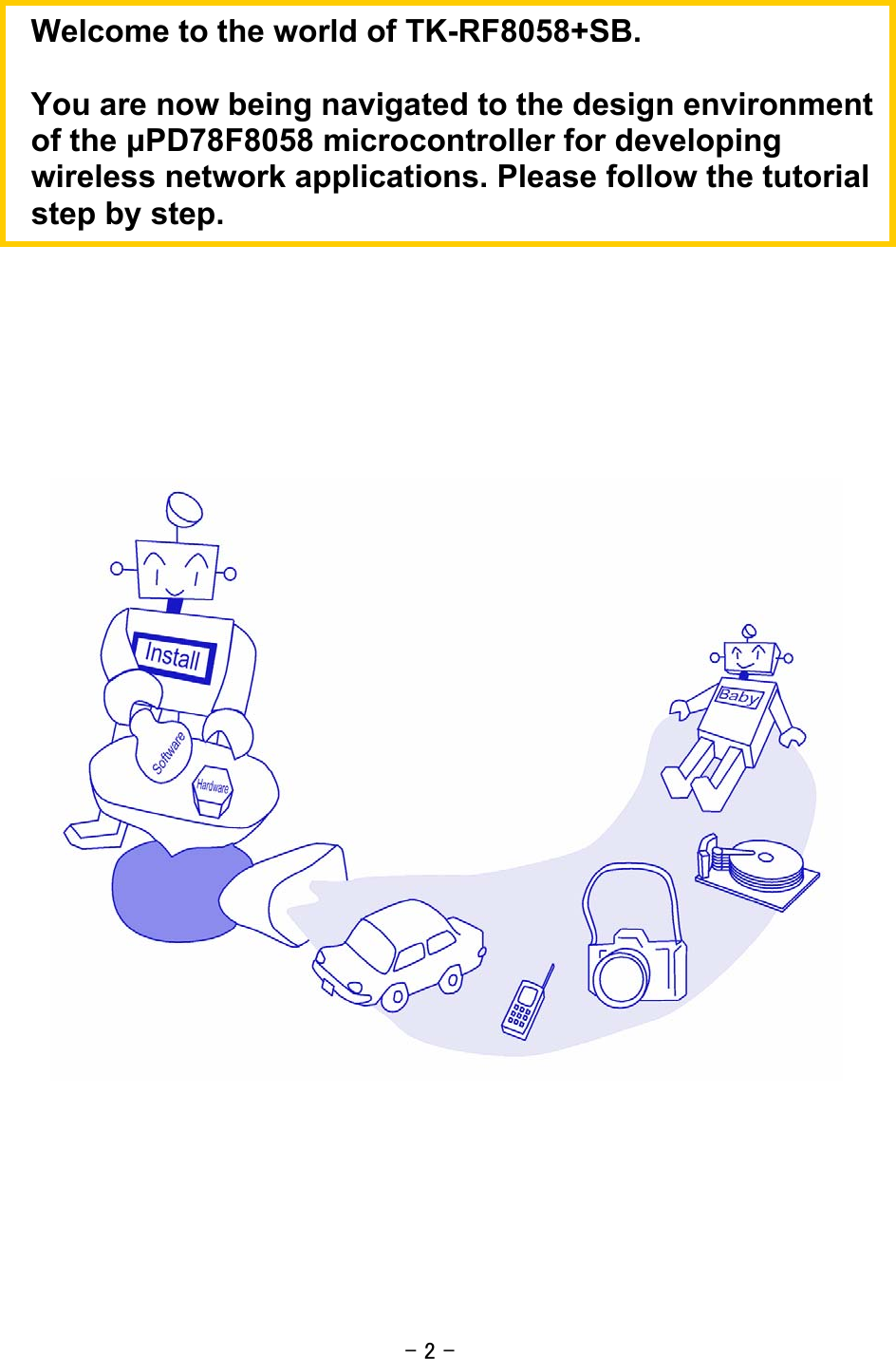- 2 -    Welcome to the world of TK-RF8058+SB.   You are now being navigated to the design environment of the μPD78F8058 microcontroller for developing wireless network applications. Please follow the tutorial step by step. 
