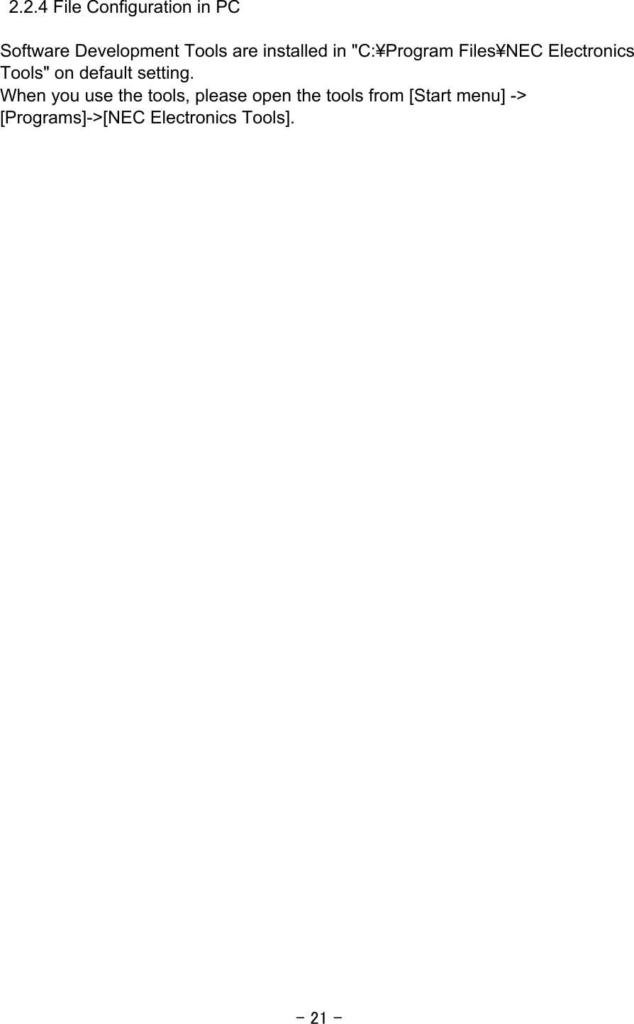 - 21 - 2.2.4 File Configuration in PC  Software Development Tools are installed in &quot;C:¥Program Files¥NEC Electronics Tools&quot; on default setting. When you use the tools, please open the tools from [Start menu] -&gt; [Programs]-&gt;[NEC Electronics Tools].     