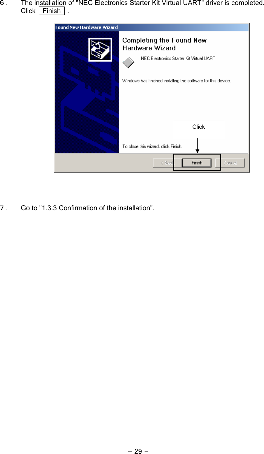 - 29 - ６． The installation of &quot;NEC Electronics Starter Kit Virtual UART&quot; driver is completed.   Click  Finish  .       ７． Go to &quot;1.3.3 Confirmation of the installation&quot;.   Click 