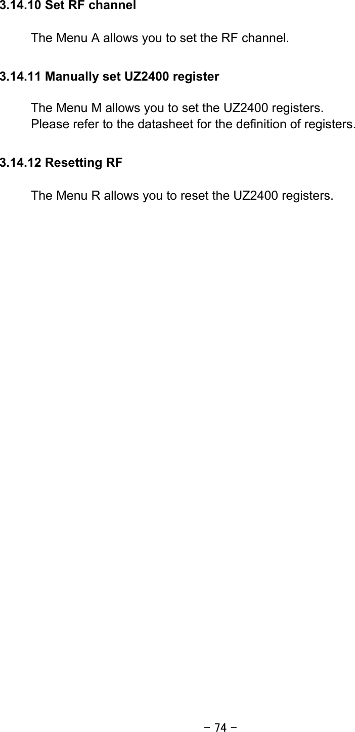 - 74 - 3.14.10 Set RF channel  The Menu A allows you to set the RF channel.  3.14.11 Manually set UZ2400 register  The Menu M allows you to set the UZ2400 registers. Please refer to the datasheet for the definition of registers.  3.14.12 Resetting RF  The Menu R allows you to reset the UZ2400 registers.  