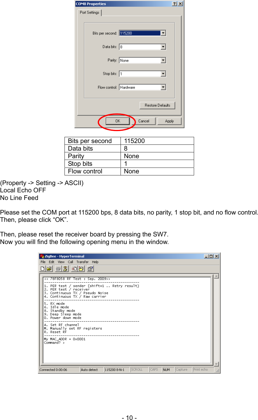  Bits per second  115200 Data bits  8 Parity None Stop bits  1 Flow control  None        (Property -&gt; Setting -&gt; ASCII) Local Echo OFF No Line Feed  Please set the COM port at 115200 bps, 8 data bits, no parity, 1 stop bit, and no flow control. Then, please click “OK”.  Then, please reset the receiver board by pressing the SW7. Now you will find the following opening menu in the window.      - 10 - 