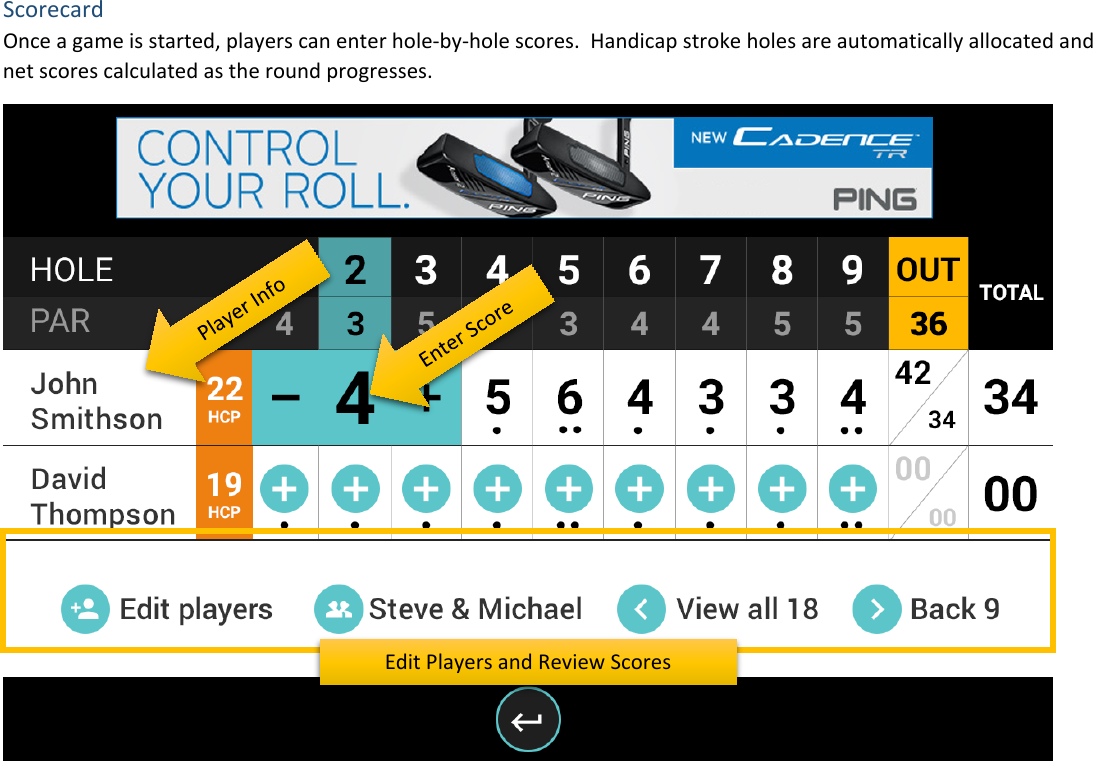 Scorecard Once a game is started, players can enter hole-by-hole scores.  Handicap stroke holes are automatically allocated and net scores calculated as the round progresses.    Edit Players and Review Scores 