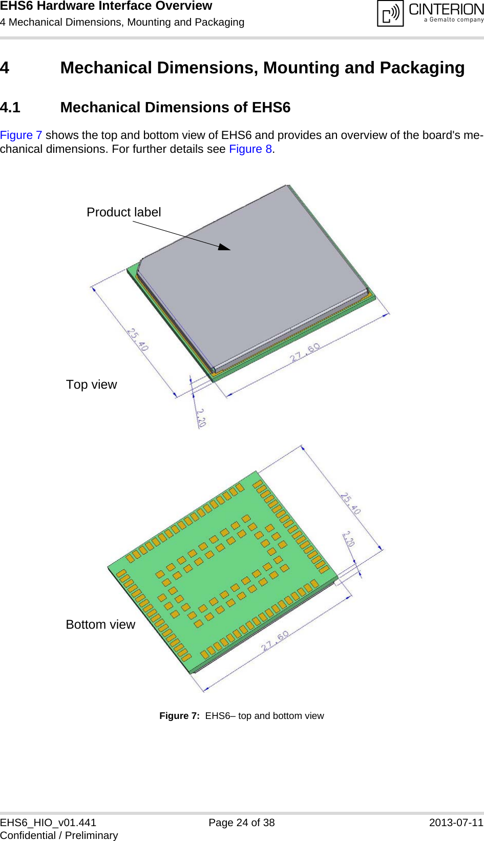 EHS6 Hardware Interface Overview4 Mechanical Dimensions, Mounting and Packaging25EHS6_HIO_v01.441 Page 24 of 38 2013-07-11Confidential / Preliminary4 Mechanical Dimensions, Mounting and Packaging4.1 Mechanical Dimensions of EHS6Figure 7 shows the top and bottom view of EHS6 and provides an overview of the board&apos;s me-chanical dimensions. For further details see Figure 8. Figure 7:  EHS6– top and bottom viewProduct labelTop viewBottom view