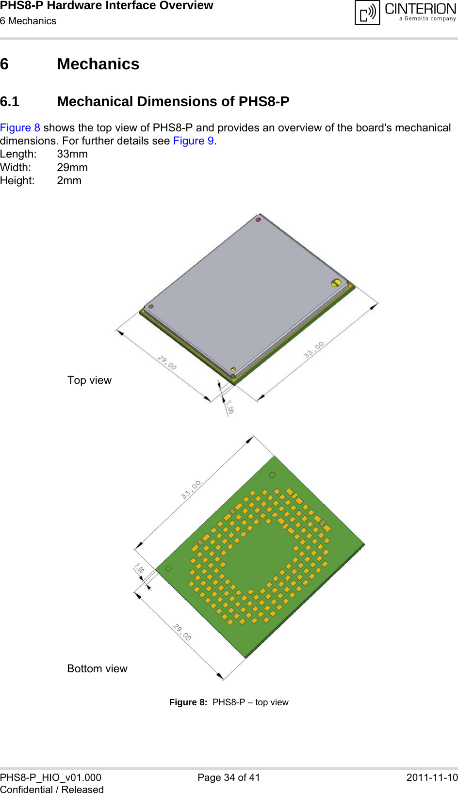 PHS8-P Hardware Interface Overview6 Mechanics35PHS8-P_HIO_v01.000 Page 34 of 41 2011-11-10Confidential / Released6 Mechanics6.1 Mechanical Dimensions of PHS8-PFigure 8 shows the top view of PHS8-P and provides an overview of the board&apos;s mechanical dimensions. For further details see Figure 9. Length: 33mmWidth: 29mmHeight: 2mmFigure 8:  PHS8-P – top viewTop viewBottom view