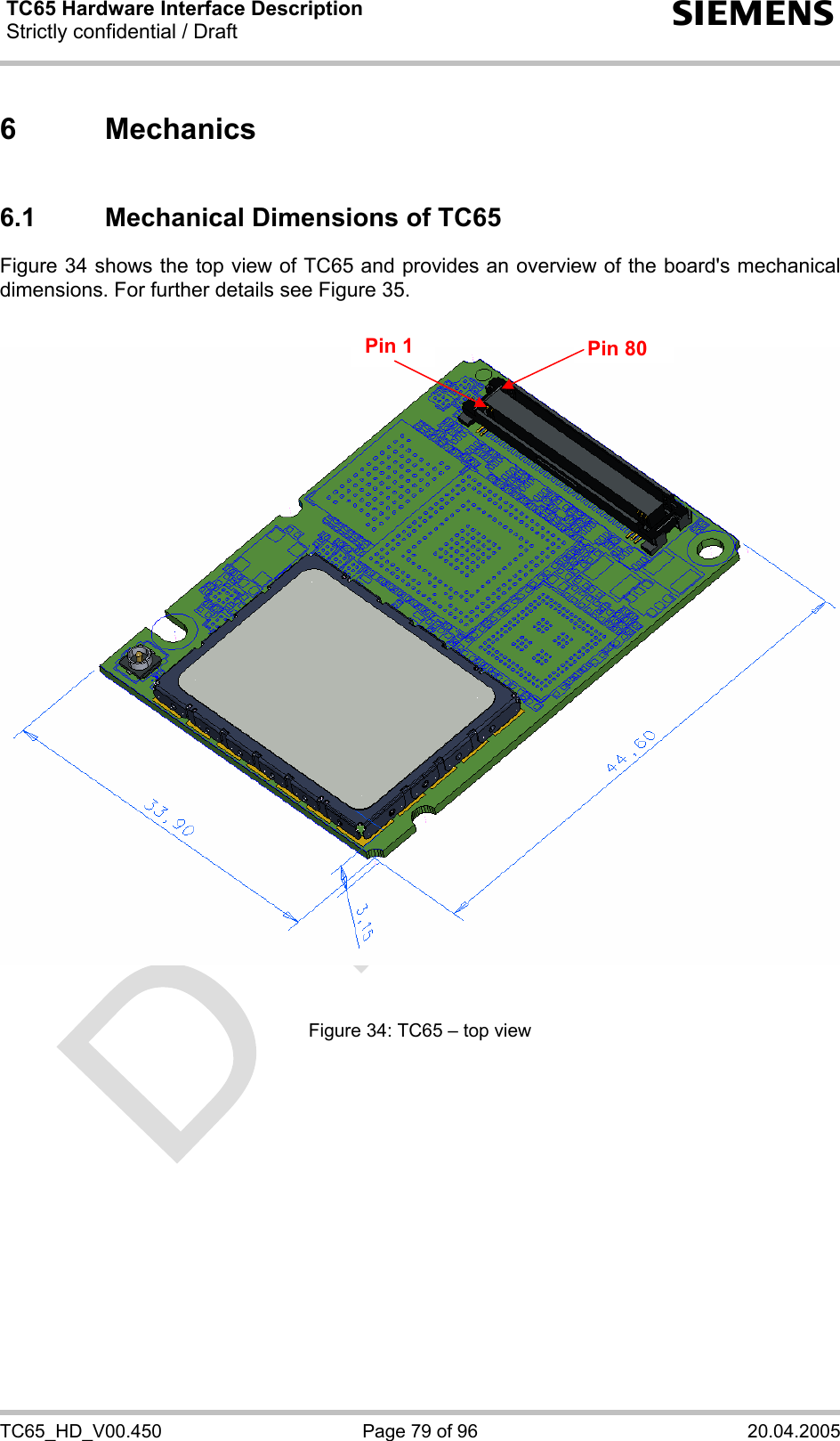 TC65 Hardware Interface Description Strictly confidential / Draft  s TC65_HD_V00.450  Page 79 of 96  20.04.2005 6 Mechanics 6.1  Mechanical Dimensions of TC65 Figure 34 shows the top view of TC65 and provides an overview of the board&apos;s mechanical dimensions. For further details see Figure 35.      Figure 34: TC65 – top view   Pin 80Pin 1 