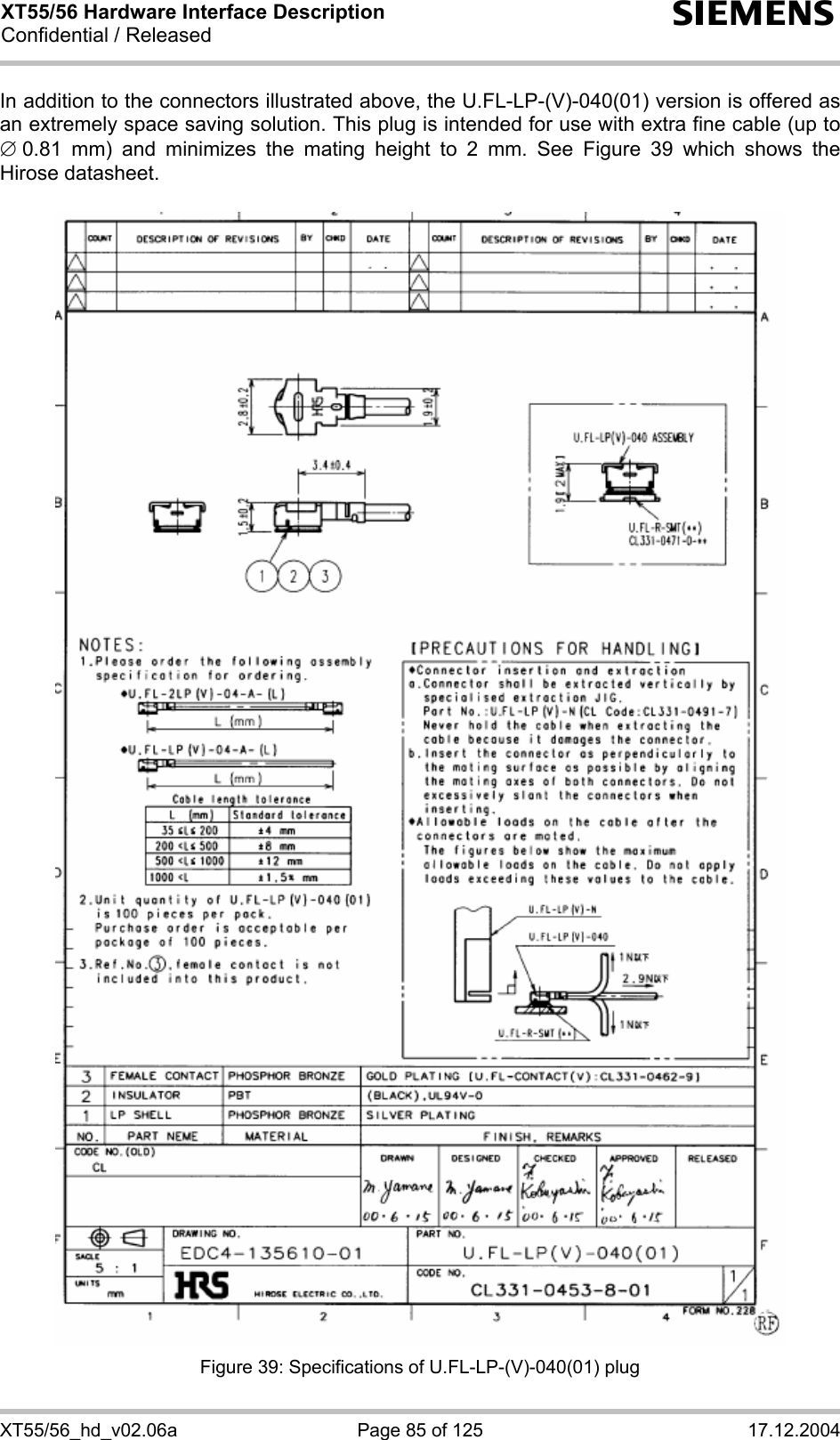 XT55/56 Hardware Interface Description Confidential / Released s XT55/56_hd_v02.06a  Page 85 of 125  17.12.2004 In addition to the connectors illustrated above, the U.FL-LP-(V)-040(01) version is offered as an extremely space saving solution. This plug is intended for use with extra fine cable (up to ∅ 0.81 mm) and minimizes the mating height to 2 mm. See Figure 39 which shows the Hirose datasheet.    Figure 39: Specifications of U.FL-LP-(V)-040(01) plug 