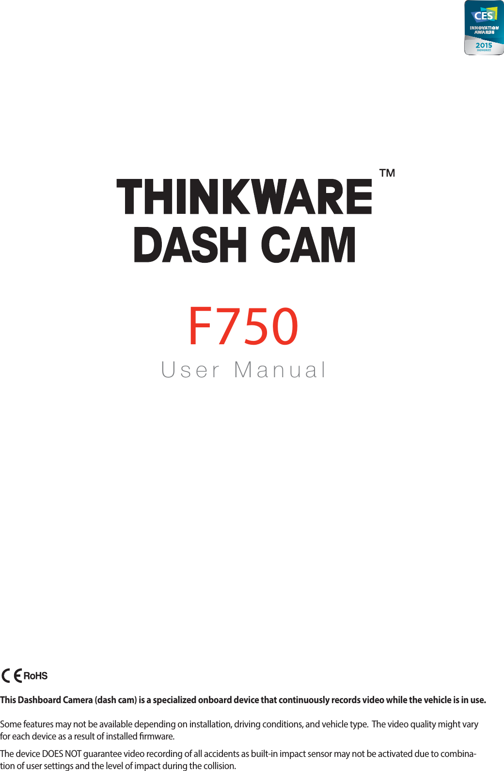 U s e r    M a n u a lF750This Dashboard Camera (dash cam) is a specialized onboard device that continuously records video while the vehicle is in use. Some features may not be available depending on installation, driving conditions, and vehicle type.  The video quality might vary for each device as a result of installed rmware.The device DOES NOT guarantee video recording of all accidents as built-in impact sensor may not be activated due to combina-tion of user settings and the level of impact during the collision.ACMA-021DAM101