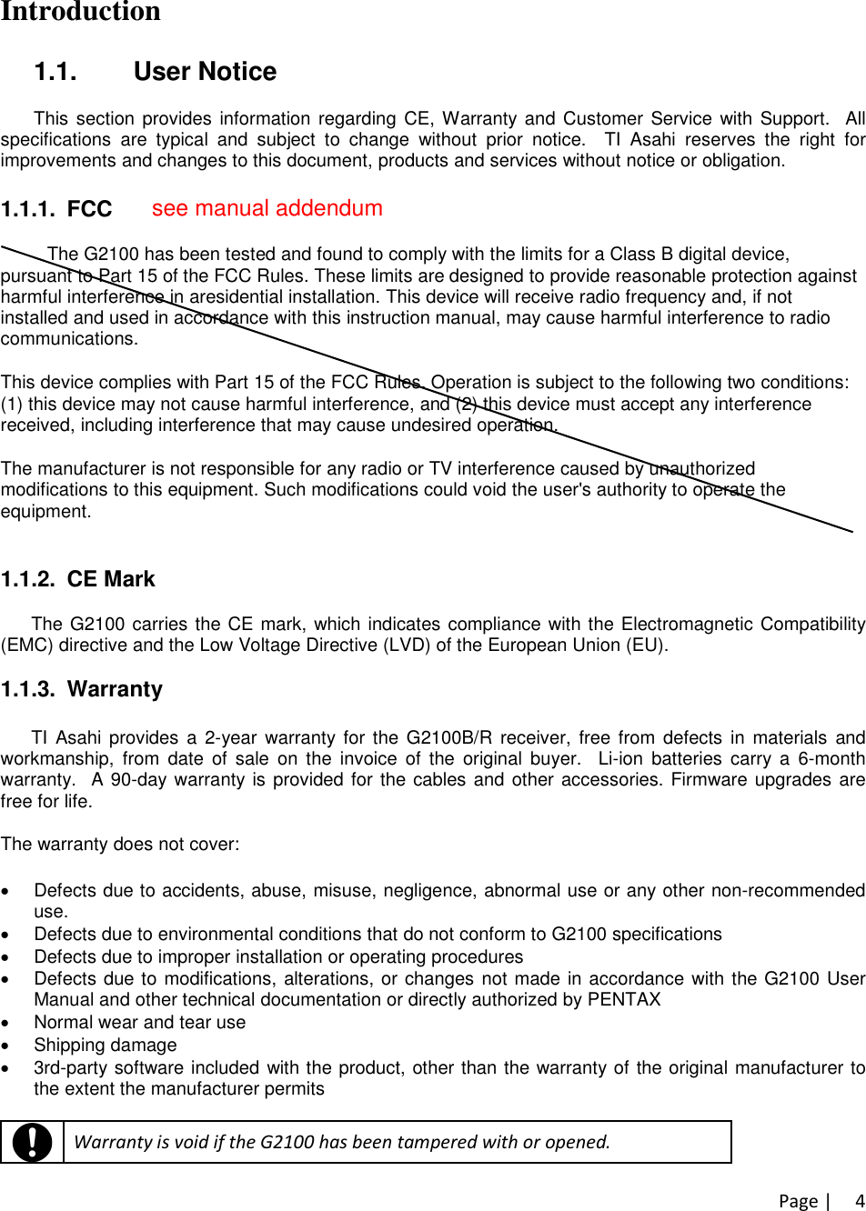 Page | 4Introduction1.1. User NoticeThis section provides information regarding CE, Warranty and Customer Service with Support. Allspecifications are typical and subject to change without prior notice. TI Asahi reserves the right forimprovements and changes to this document, products and services without notice or obligation.1.1.1. FCCThe G2100 has been tested and found to comply with the limits for a Class B digital device,pursuant to Part 15 of the FCC Rules. These limits are designed to provide reasonable protection againstharmful interference in aresidential installation. This device will receive radio frequency and, if notinstalled and used in accordance with this instruction manual, may cause harmful interference to radiocommunications.This device complies with Part 15 of the FCC Rules. Operation is subject to the following two conditions:(1) this device may not cause harmful interference, and (2) this device must accept any interferencereceived, including interference that may cause undesired operation.The manufacturer is not responsible for any radio or TV interference caused by unauthorizedmodifications to this equipment. Such modifications could void the user&apos;s authority to operate theequipment.1.1.2. CE MarkThe G2100 carries the CE mark, which indicates compliance with the Electromagnetic Compatibility(EMC) directive and the Low Voltage Directive (LVD) of the European Union (EU).1.1.3. WarrantyTI Asahi provides a 2-year warranty for the G2100B/R receiver, free from defects in materials andworkmanship, from date of sale on the invoice of the original buyer. Li-ion batteries carry a 6-monthwarranty. A 90-day warranty is provided for the cables and other accessories. Firmware upgrades arefree for life.The warranty does not cover:Defects due to accidents, abuse, misuse, negligence, abnormal use or any other non-recommendeduse.Defects due to environmental conditions that do not conform to G2100 specificationsDefects due to improper installation or operating proceduresDefects due to modifications, alterations, or changes not made in accordance with the G2100 UserManual and other technical documentation or directly authorized by PENTAXNormal wear and tear useShipping damage3rd-party software included with the product, other than the warranty of the original manufacturer tothe extent the manufacturer permitsWarranty is void if the G2100 has been tampered with or opened.see manual addendum