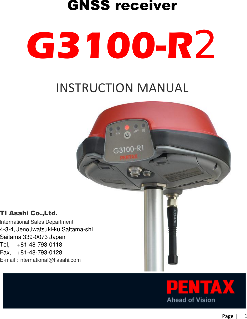 Page |   1 GNSS receiver G3100-R2 INSTRUCTION MANUAL           TI Asahi Co.,Ltd. International Sales Department  4-3-4,Ueno,Iwatsuki-ku,Saitama-shi  Saitama 339-0073 Japan Tel,  +81-48-793-0118 Fax, +81-48-793-0128 E-mail : international@tiasahi.com 