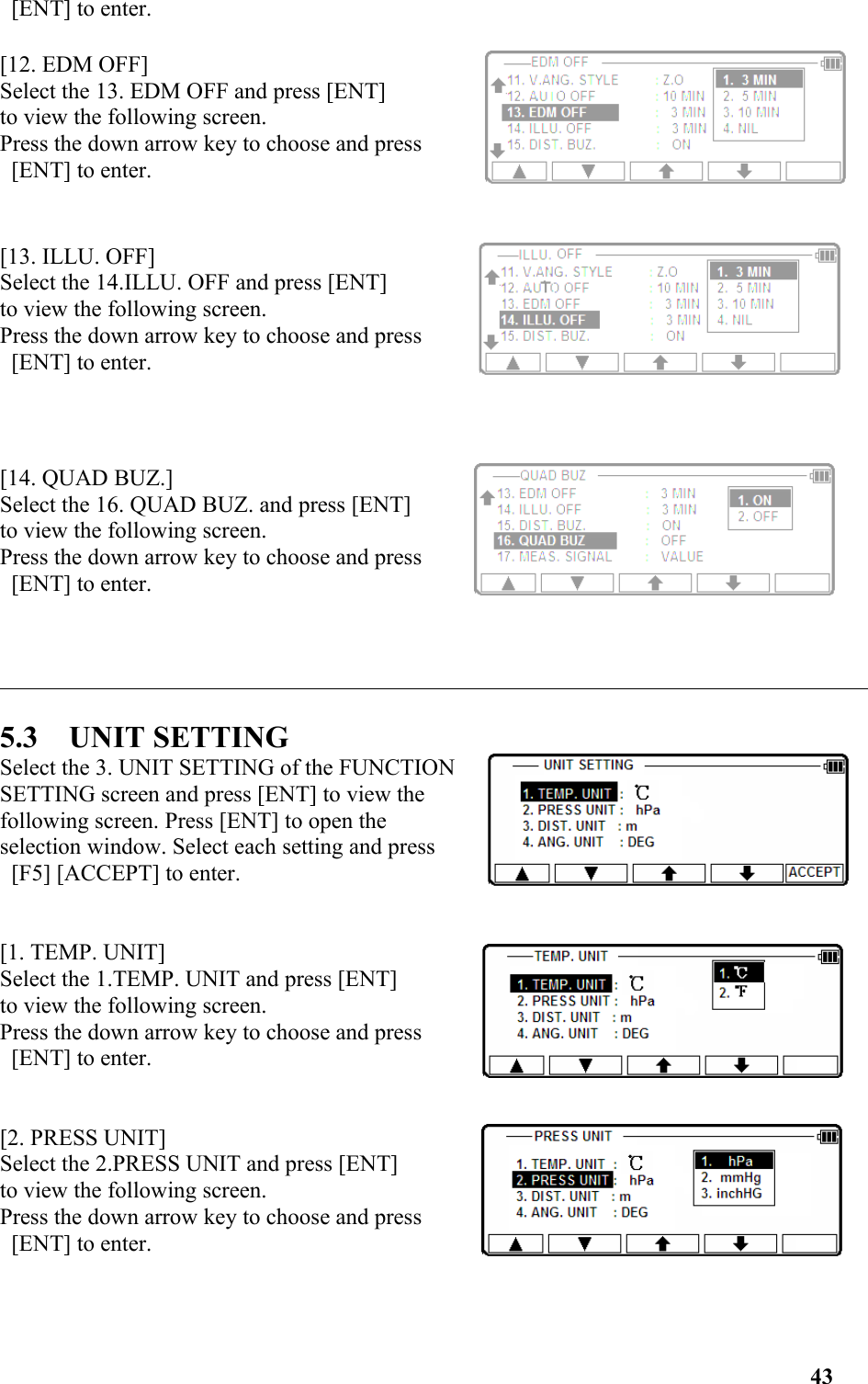  [ENT] to enter. [12. EDM OFF]Select the 13. EDM OFF and press [ENT] to view the following screen. Press the down arrow key to choose and press [ENT] to enter.[13. ILLU. OFF]Select the 14.ILLU. OFF and press [ENT] to view the following screen. Press the down arrow key to choose and press [ENT] to enter. [14. QUAD BUZ.]Select the 16. QUAD BUZ. and press [ENT] to view the following screen. Press the down arrow key to choose and press [ENT] to enter. 5.3    UNIT SETTINGSelect the 3. UNIT SETTING of the FUNCTION SETTING screen and press [ENT] to view the following screen. Press [ENT] to open the selection window. Select each setting and press [F5] [ACCEPT] to enter. [1. TEMP. UNIT]Select the 1.TEMP. UNIT and press [ENT] to view the following screen. Press the down arrow key to choose and press [ENT] to enter. [2. PRESS UNIT]Select the 2.PRESS UNIT and press [ENT] to view the following screen. Press the down arrow key to choose and press [ENT] to enter. 43