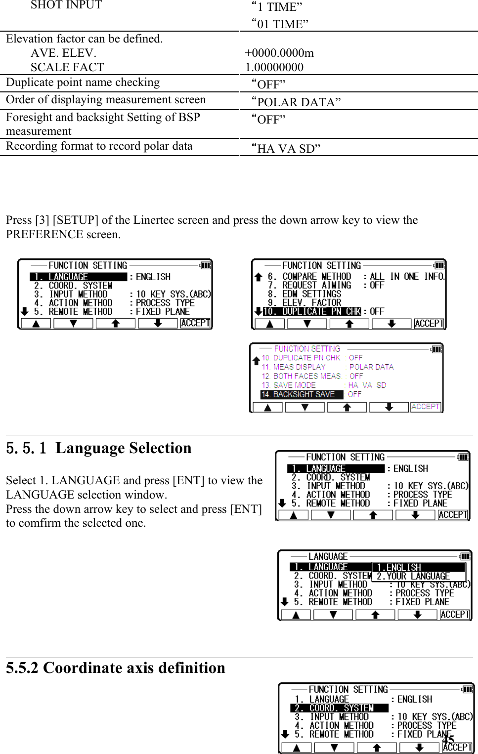 SHOT INPUT “1 TIME”“01 TIME”Elevation factor can be defined.AVE. ELEV.SCALE FACT+0000.0000m1.00000000Duplicate point name checking “OFF”Order of displaying measurement screen “POLAR DATA”Foresight and backsight Setting of BSP measurement“OFF”Recording format to record polar data “HA VA SD”Press [3] [SETUP] of the Linertec screen and press the down arrow key to view the PREFERENCE screen.5.5.1 Language SelectionSelect 1. LANGUAGE and press [ENT] to view theLANGUAGE selection window. Press the down arrow key to select and press [ENT] to comfirm the selected one. 5.5.2 Coordinate axis definition 45