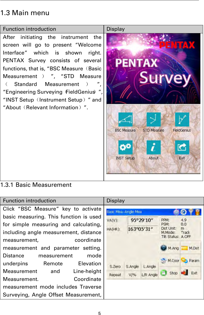 51.3 Main menuFunction introduction DisplayAfter initiating the instrument thescreen will go to present “WelcomeInterface” which is shown right.PENTAX Survey consists of severalfunctions, that is, “BSC Measure（BasicMeasurement ）”, “STD Measure（Standard Measurement ）”,“Engineering Surveying（FieldGenius）”,“INST Setup（Instrument Setup）”and“About（Relevant Information）”.1.3.1 Basic MeasurementFunction introduction DisplayClick “BSC Measure” key to activatebasic measuring. This function is usedfor simple measuring and calculating,including angle measurement, distancemeasurement, coordinatemeasurement and parameter setting.Distance measurement modeunderpins Remote ElevationMeasurement and Line-heightMeasurement. Coordinatemeasurement mode includes TraverseSurveying, Angle Offset Measurement,