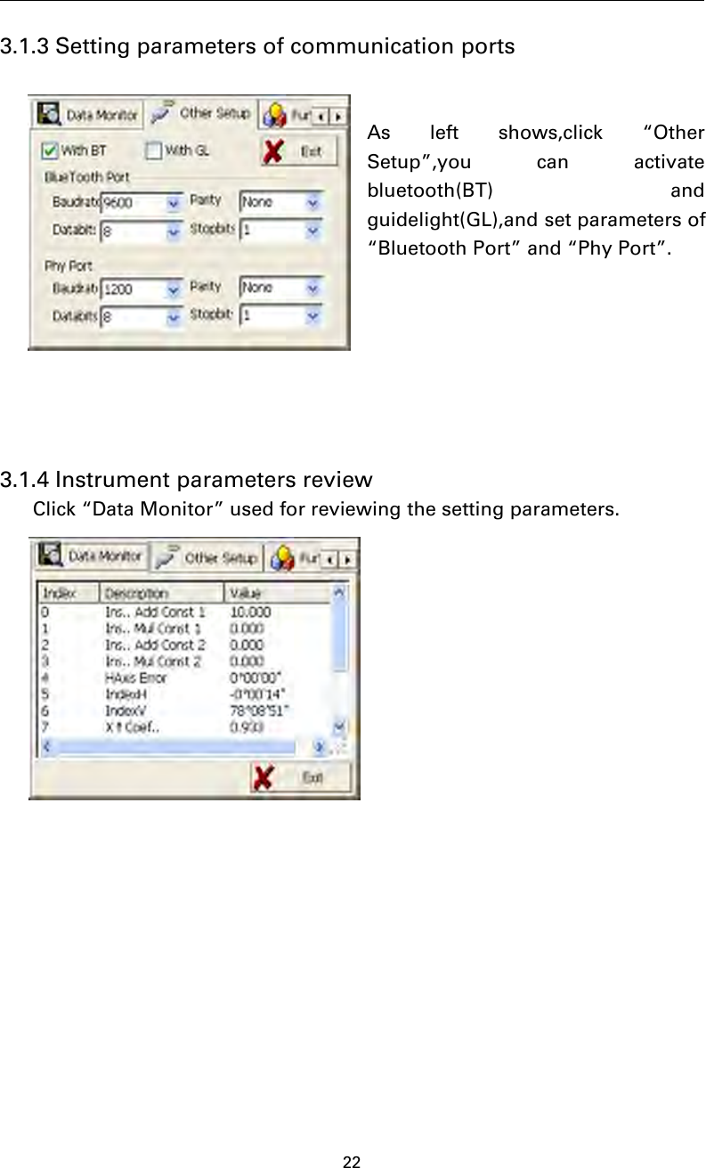 223.1.3 Setting parameters of communication portsAs left shows,click “OtherSetup”,you can activatebluetooth(BT) andguidelight(GL),and set parameters of“Bluetooth Port” and “Phy Port”.3.1.4 Instrument parameters reviewClick “Data Monitor” used for reviewing the setting parameters.