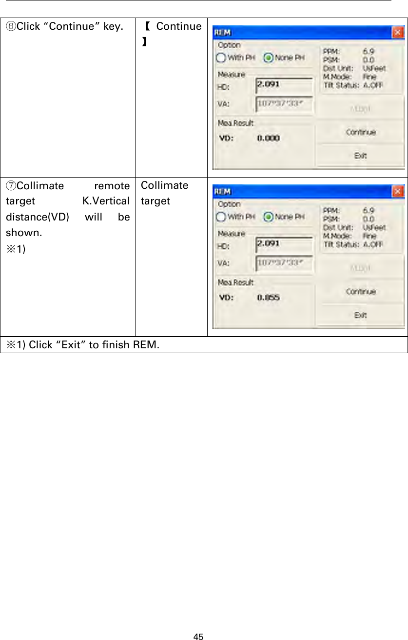 45⑥Click “Continue” key. 【Continue】⑦Collimate remotetarget K.Verticaldistance(VD) will beshown.※1)Collimatetarget※1) Click “Exit” to finish REM.