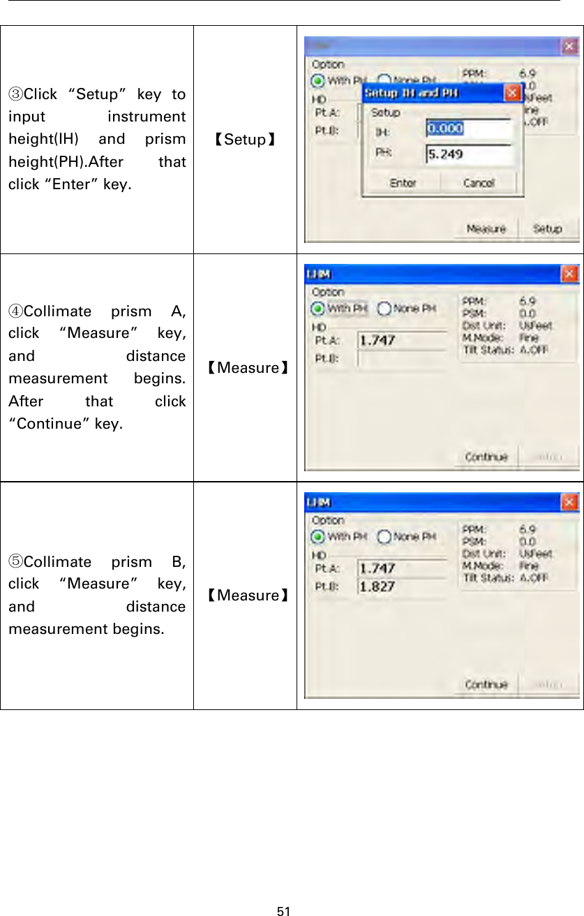 51③Click “Setup” key toinput instrumentheight(IH) and prismheight(PH).After thatclick “Enter” key.【Setup】④Collimate prism A,click “Measure” key,and distancemeasurement begins.After that click“Continue” key.【Measure】⑤Collimate prism B,click “Measure” key,and distancemeasurement begins.【Measure】