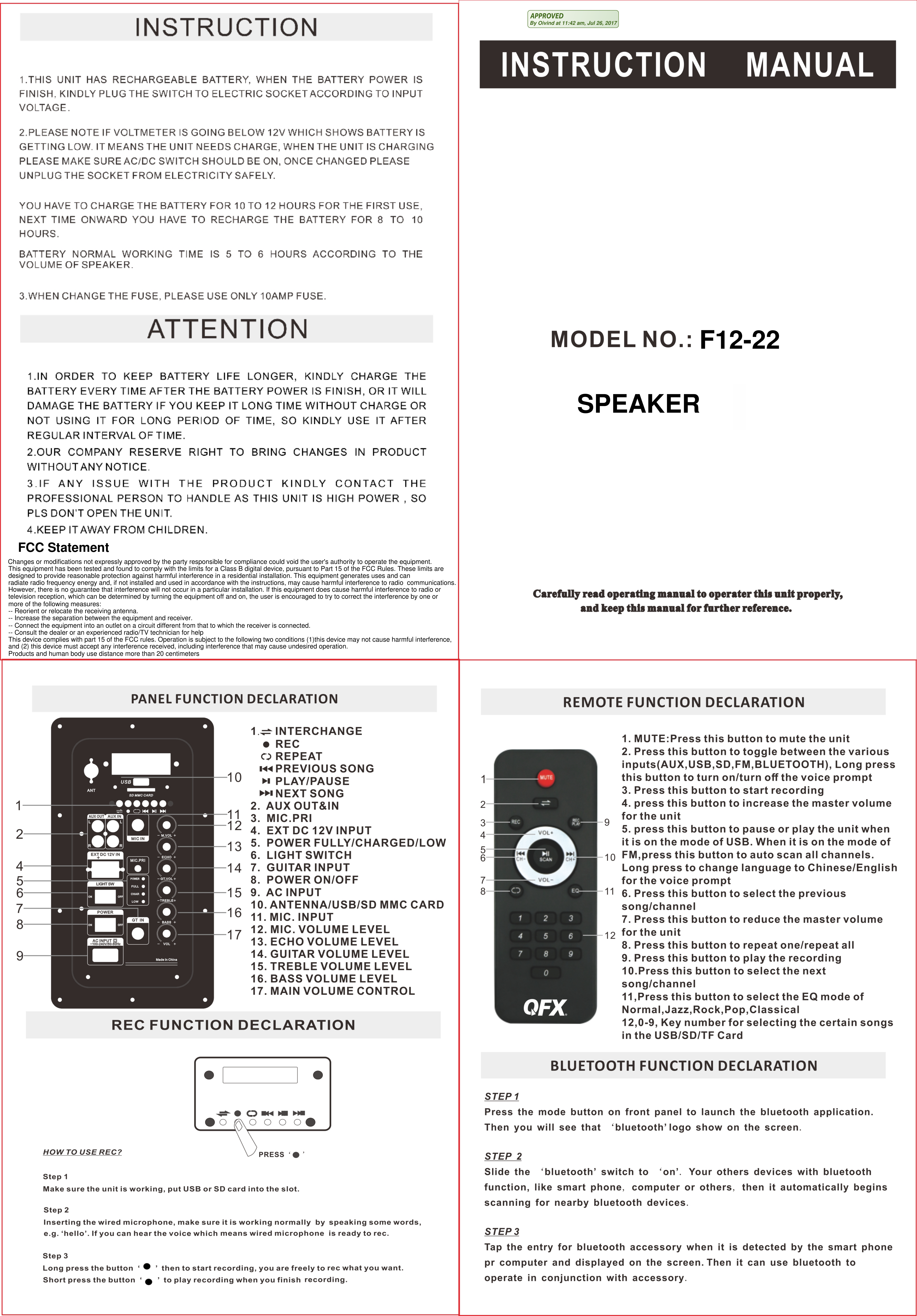 F12-22FCC StatementChanges or modifications not expressly approved by the party responsible for compliance could void the user's authority to operate the equipment.This equipment has been tested and found to comply with the limits for a Class B digital device, pursuant to Part 15 of the FCC Rules. These limits are designed to provide reasonable protection against harmful interference in a residential installation. This equipment generates uses and canradiate radio frequency energy and, if not installed and used in accordance with the instructions, may cause harmful interference to radio  communications.However, there is no guarantee that interference will not occur in a particular installation. If this equipment does cause harmful interference to radio ortelevision reception, which can be determined by turning the equipment off and on, the user is encouraged to try to correct the interference by one ormore of the following measures:-- Reorient or relocate the receiving antenna.-- Increase the separation between the equipment and receiver.-- Connect the equipment into an outlet on a circuit different from that to which the receiver is connected.-- Consult the dealer or an experienced radio/TV technician for helpThis device complies with part 15 of the FCC rules. Operation is subject to the following two conditions (1)this device may not cause harmful interference,and (2) this device must accept any interference received, including interference that may cause undesired operation.SPEAKERProducts and human body use distance more than 20 centimetersBy Oivind at 11:42 am, Jul 26, 2017