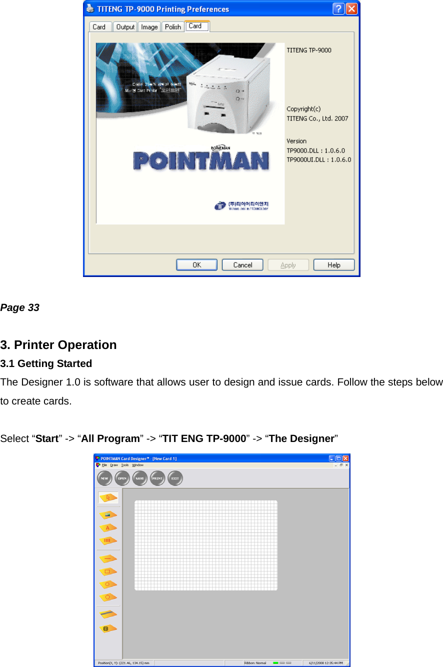   Page 33  3. Printer Operation 3.1 Getting Started The Designer 1.0 is software that allows user to design and issue cards. Follow the steps below to create cards.  Select “Start” -&gt; “All Program” -&gt; “TIT ENG TP-9000” -&gt; “The Designer”  