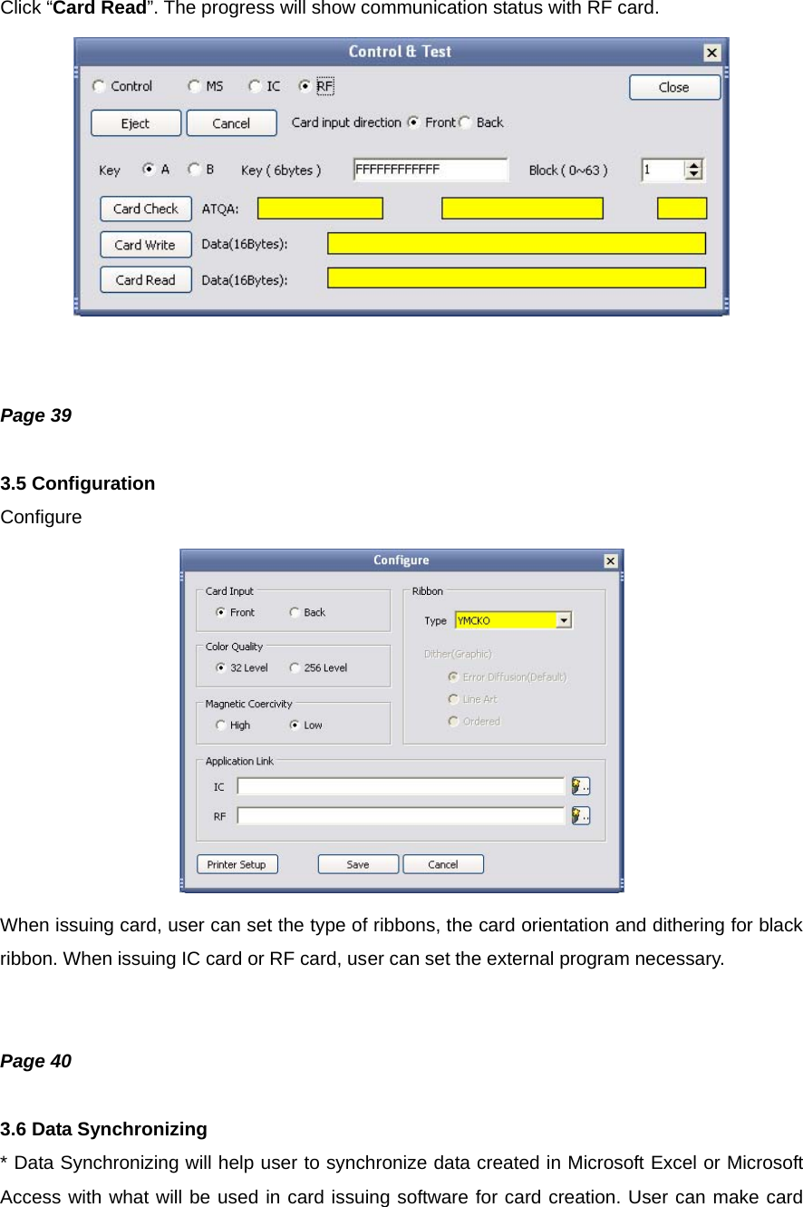 Click “Card Read”. The progress will show communication status with RF card.    Page 39  3.5 Configuration Configure  When issuing card, user can set the type of ribbons, the card orientation and dithering for black ribbon. When issuing IC card or RF card, user can set the external program necessary.   Page 40  3.6 Data Synchronizing * Data Synchronizing will help user to synchronize data created in Microsoft Excel or Microsoft Access with what will be used in card issuing software for card creation. User can make card 