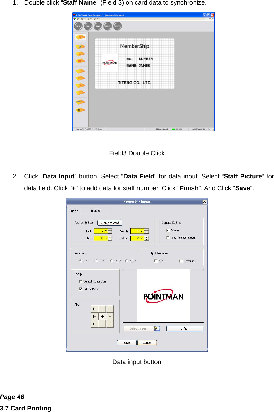 1.  Double click “Staff Name” (Field 3) on card data to synchronize.   Field3 Double Click  2. Click “Data Input” button. Select “Data Field” for data input. Select “Staff Picture” for data field. Click “+” to add data for staff number. Click “Finish”. And Click “Save”.   Data input button   Page 46 3.7 Card Printing 