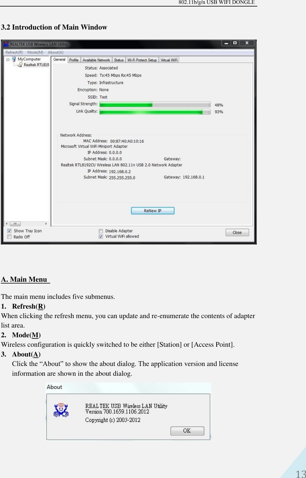 802.11b/g/n USB WIFI DONGLE 13 3.2 Introduction of Main Window A. Main MenuThe main menu includes five submenus. 1. Refresh(R)When clicking the refresh menu, you can update and re-enumerate the contents of adapterlist area.2. Mode(M)Wireless configuration is quickly switched to be either [Station] or [Access Point].3. About(A)Click the “About” to show the about dialog. The application version and licenseinformation are shown in the about dialog.