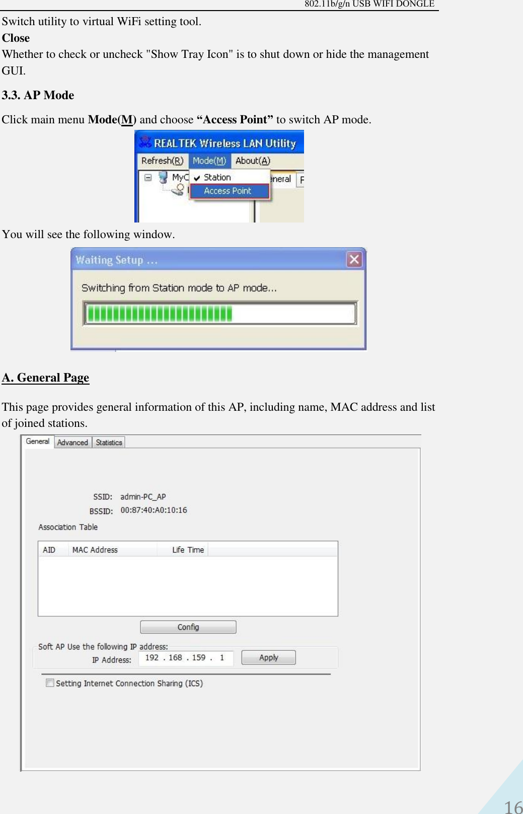 802.11b/g/n USB WIFI DONGLE 16 Switch utility to virtual WiFi setting tool. Close   Whether to check or uncheck &quot;Show Tray Icon&quot; is to shut down or hide the management GUI.   3.3. AP Mode Click main menu Mode(M) and choose “Access Point” to switch AP mode. You will see the following window. A. General PageThis page provides general information of this AP, including name, MAC address and list of joined stations. 