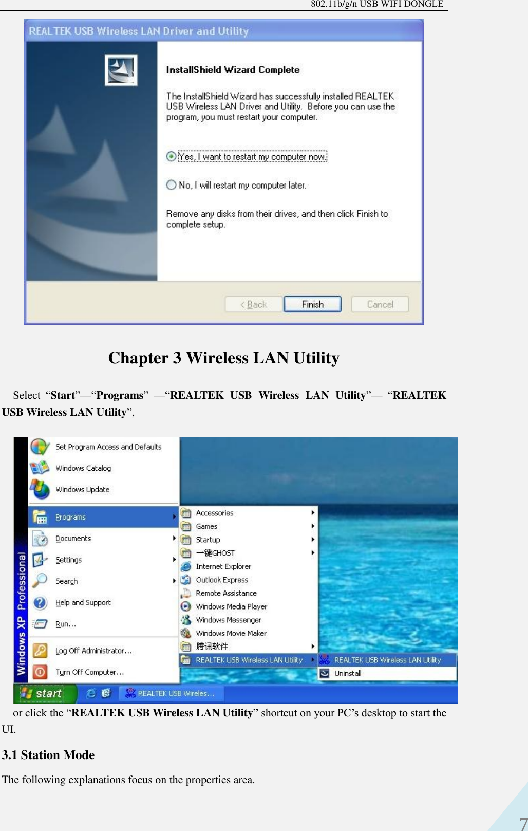 802.11b/g/n USB WIFI DONGLE 7 Chapter 3 Wireless LAN Utility Select  “Start”—“Programs”  —“REALTEK  USB  Wireless  LAN  Utility”— “REALTEK USB Wireless LAN Utility”,   or click the “REALTEK USB Wireless LAN Utility” shortcut on your PC’s desktop to start the UI. 3.1 Station Mode The following explanations focus on the properties area. 