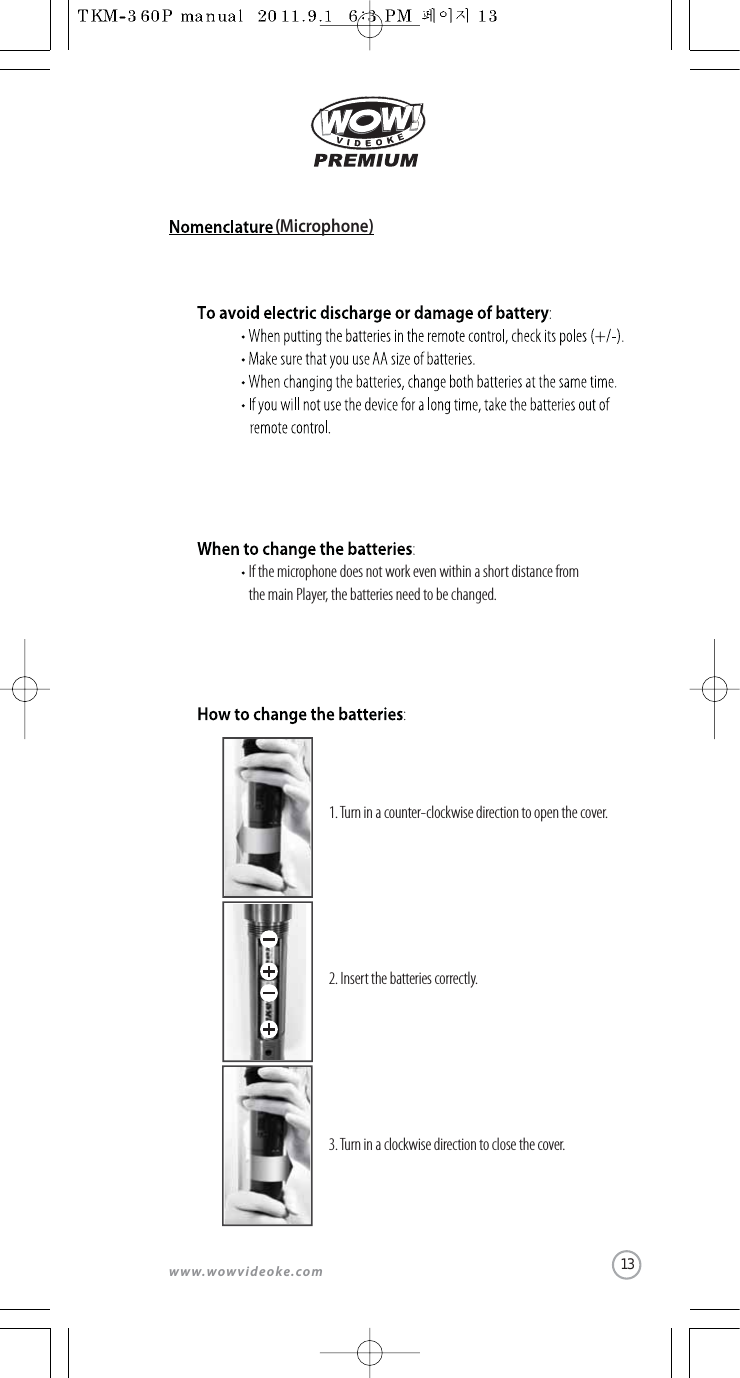 www.wowvideoke.com(Microphone)1.Turn in a counter-clockwise direction to open the cover. If the microphone does not work even within a short distance fromthe main Player, the batteries need to be changed.2. Insert the batteries correctly.3.Turn in a clockwise direction to close the cover.13