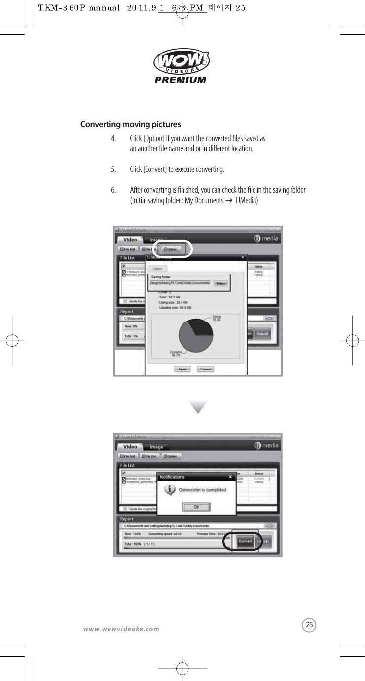 www.wowvideoke.comConverting moving picturesClick [Option] if you want the converted les saved as an another le name and or in dierent location.Click [Convert] to execute converting.After converting is nished, you can check the le in the saving folder(Initial saving folder : My Documents →TJMedia)4.5.6.25