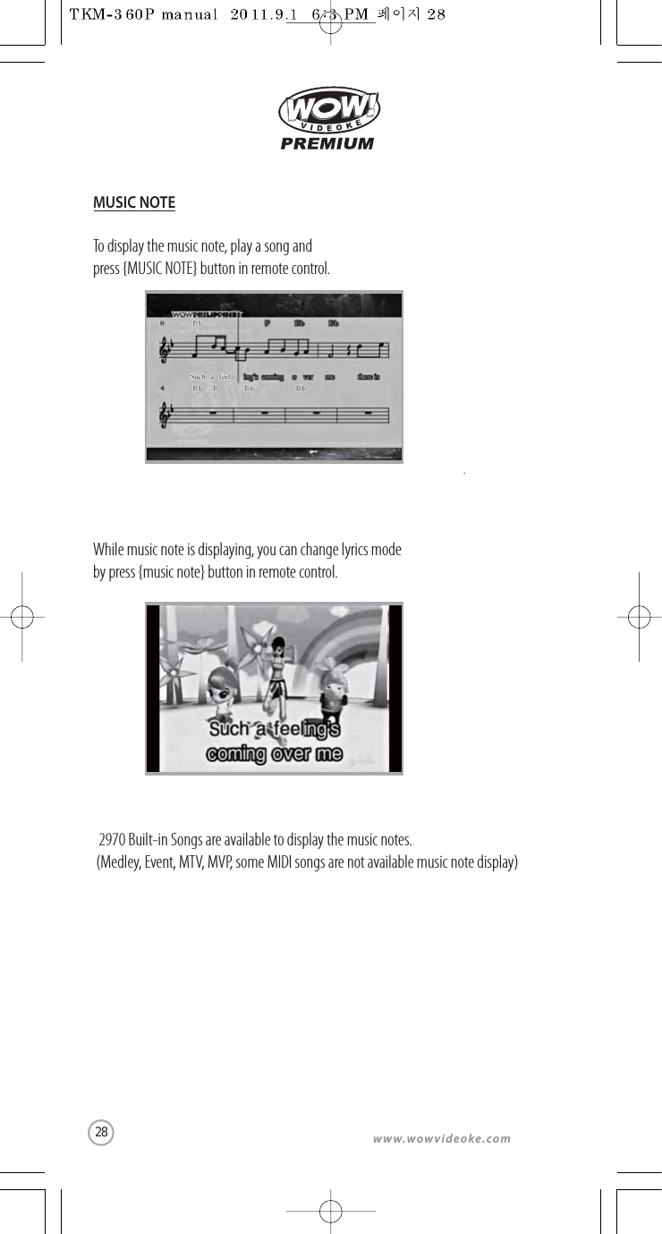 28www.wowvideoke.comTo display the music note, play a song and press {MUSIC NOTE} button in remote control.While music note is displaying, you can change lyrics modeby press {music note} button in remote control.  2970 Built-in Songs are available to display the music notes. (Medley, Event, MTV, MVP, some MIDI songs are not available music note display)MUSIC NOTE