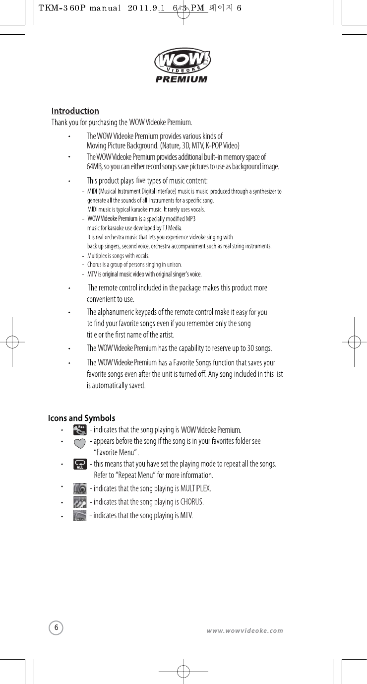 www.wowvideoke.comWOW Videoke PremiumWOW Videoke PremiumThe WOW Videoke Premium provides various kinds of Moving Picture Background. (Nature, 3D, MTV, K-POP Video)The WOW Videoke Premium provides additional built-in memory space of 64MB, so you can either record songs save pictures to use as background image.veWOW Videoke Premium.- MTV is original music video with original singer&apos;s voice.WOW Videoke Premium- indicates that the song playing is MTV.WOW Videoke Premium..6