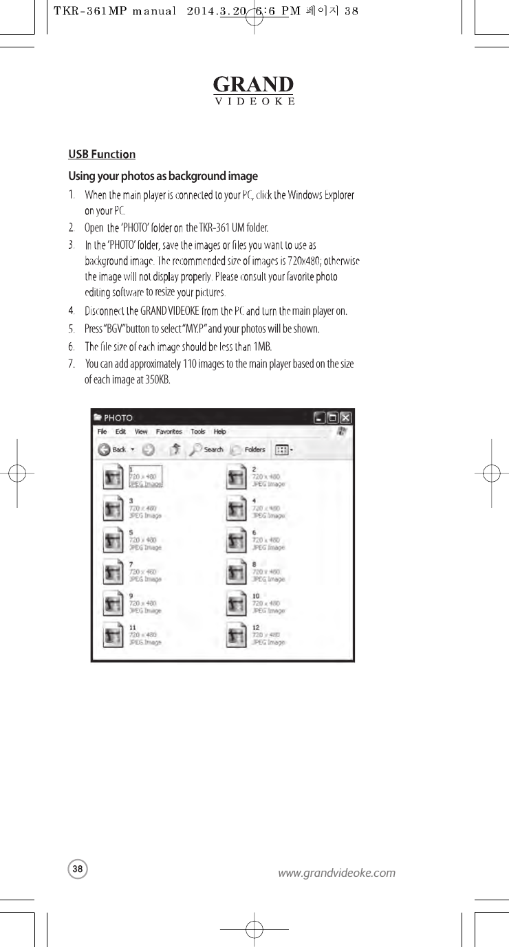 theTKR-361 UMfolder.‘PHOTO’‘PHOTO’Opento resize1MB.main player on.Press “BGV”buttonto select “MY.P ”and your photos will be shown.7.      You can add approximately 110 images to the main player based on the size of each image at 350KB.GRAND VIDEOKEUsing your photos as background image38www.grandvideoke.com