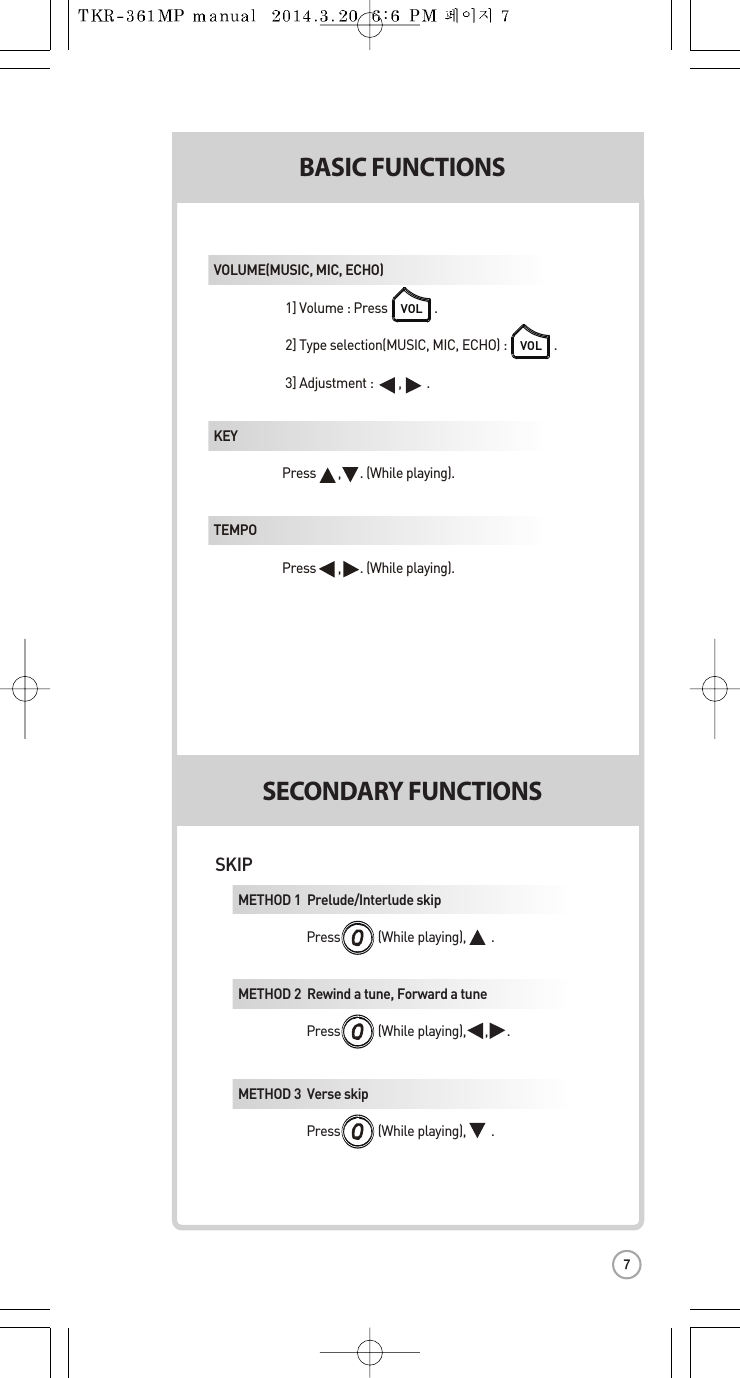 BASIC FUNCTIONSSECONDARYFUNCTIONSSnumeric keypad,  wkeysor .er:Press               . press         .VOLVOLwkeysor .er:Press              . r by typingon the  press          .S.SELSELSELSEL.VOLUME(MUSIC, MIC, ECHO)  1] Volume:Press .2] Type selection(MUSIC, MIC, ECHO):.3] Adjustment :        ,        .VOLVOLKEY  Press       ,      . (While playing).TEMPO Press       ,      . (While playing).SKIPMETHOD 1  Prelude/Interludeskip Press            (While playing),        .METHOD 2  Rewind a tune, Forward a tune Press            (While playing),      , .METHOD 3  Verse skip Press            (While playing),        .FARSESOGA7