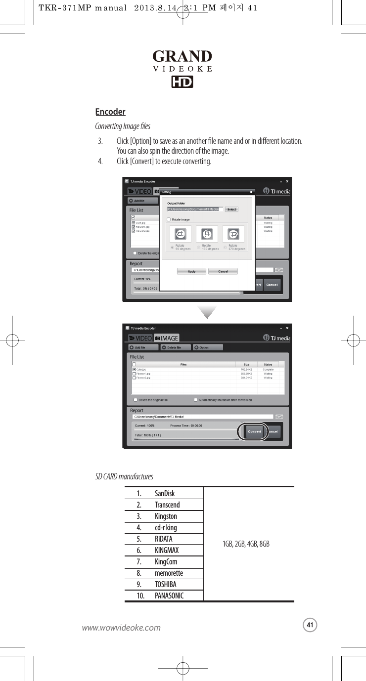 ConvertingImage lesSD CARD manufacturesClick [Option] to save as an another lename and or in dierent location.You can also spinthedirection of theimage.Click [Convert] to execute converting.3.4.SanDiskTranscendKingstoncd-r kingRiDATAKINGMAXKingCommemoretteTOSHIBAPANASONIC1.2.3.4.5.6.7.8.9.10.1GB, 2GB,4GB, 8GBEncoder41www.wowvideoke.com