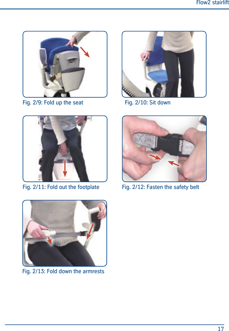 Flow2 stairlift17Fig. 2/9: Fold up the seat Fig. 2/10: Sit downFig. 2/11: Fold out the footplate Fig. 2/12: Fasten the safety beltFig. 2/13: Fold down the armrests