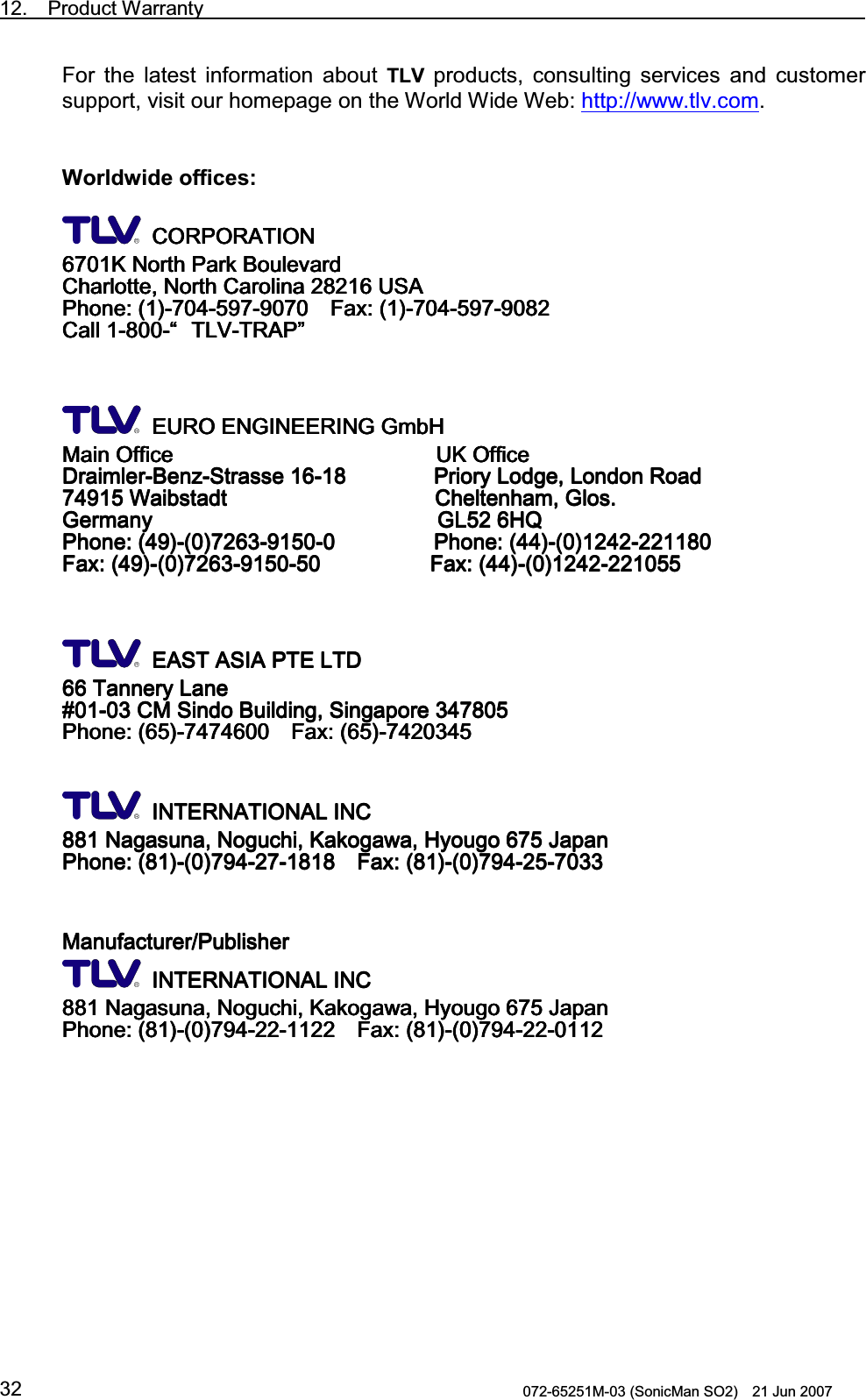 12.  Product Warranty                                                                             072-65251M-03 (SonicMan SO2)    21 Jun 2007 32For  the latest information about TLV products, consulting  services and customer support, visit our homepage on the World Wide Web: http://www.tlv.com.   Worldwide offices:   &amp;25325$7,21&amp;25325$7,21&amp;25325$7,21&amp;25325$7,21.1RUWK3DUN%RXOHYDUG.1RUWK3DUN%RXOHYDUG.1RUWK3DUN%RXOHYDUG.1RUWK3DUN%RXOHYDUG&amp;KDUORWWH1RUWK&amp;D&amp;KDUORWWH1RUWK&amp;D&amp;KDUORWWH1RUWK&amp;D&amp;KDUORWWH1RUWK&amp;DUROLQD86$UROLQD86$UROLQD86$UROLQD86$3KRQH3KRQH3KRQH3KRQH  )D[  )D[  )D[  )D[&amp;DOO&amp;DOO&amp;DOO&amp;DOOಮಮಮಮ7/97/97/97/975$375$375$375$3ಯಯಯಯ  (852(1*,1((5,1**PE+(852(1*,1((5,1**PE+(852(1*,1((5,1**PE+(852(1*,1((5,1**PE+0DLQ2IILFH8.2IILFH0DLQ2IILFH8.2IILFH0DLQ2IILFH8.2IILFH0DLQ2IILFH8.2IILFH&apos;UDLPOHU&apos;UDLPOHU&apos;UDLPOHU&apos;UDLPOHU%HQ]%HQ]%HQ]%HQ]6WUDVVH6WUDVVH6WUDVVH6WUDVVH3ULRU\/RGJH/RQGRQ5RDG3ULRU\/RGJH/RQGRQ5RDG3ULRU\/RGJH/RQGRQ5RDG3ULRU\/RGJH/RQGRQ5RDG:DLEVWDGW&amp;KHO:DLEVWDGW&amp;KHO:DLEVWDGW&amp;KHO:DLEVWDGW&amp;KHOWHQKDP*ORVWHQKDP*ORVWHQKDP*ORVWHQKDP*ORV*HUPDQ\*/+4*HUPDQ\*/+4*HUPDQ\*/+4*HUPDQ\*/+43KRQH3KRQH3KRQH3KRQH3KRQH3KRQH3KRQH3KRQH)D[)D[)D[)D[)D[)D[)D[)D[   ($67$6,$37(/7&apos;($67$6,$37(/7&apos;($67$6,$37(/7&apos;($67$6,$37(/7&apos;7DQQHU\/DQH7DQQHU\/DQH7DQQHU\/DQH7DQQHU\/DQH&amp;06LQGR%XLOGLQJ6LQJDSRUH&amp;06LQGR%XLOGLQJ6LQJDSRUH&amp;06LQGR%XLOGLQJ6LQJDSRUH&amp;06LQGR%XLOGLQJ6LQJDSRUH3KRQH3KRQH3KRQH3KRQH  )D[  )D[  )D[  )D[  ,17(51$7,21$/,1&amp;,17(51$7,21$/,1&amp;,17(51$7,21$/,1&amp;,17(51$7,21$/,1&amp;1DJDVXQD1RJXFKL.DNRJDZD+\RXJR-DSDQ1DJDVXQD1RJXFKL.DNRJDZD+\RXJR-DSDQ1DJDVXQD1RJXFKL.DNRJDZD+\RXJR-DSDQ1DJDVXQD1RJXFKL.DNRJDZD+\RXJR-DSDQ3KRQH3KRQH3KRQH3KRQH  )D[  )D[  )D[  )D[ 0DQXIDFWXUHU3XEOLVKHU0DQXIDFWXUHU3XEOLVKHU0DQXIDFWXUHU3XEOLVKHU0DQXIDFWXUHU3XEOLVKHU  ,17(51$7,21$/,1&amp;,17(51$7,21$/,1&amp;,17(51$7,21$/,1&amp;,17(51$7,21$/,1&amp;1DJDVXQD1RJXFKL.DNRJDZD+\RXJR1DJDVXQD1RJXFKL.DNRJDZD+\RXJR1DJDVXQD1RJXFKL.DNRJDZD+\RXJR1DJDVXQD1RJXFKL.DNRJDZD+\RXJR-DSDQ-DSDQ-DSDQ-DSDQ3KRQH3KRQH3KRQH3KRQH  )D[  )D[  )D[  )D[ 