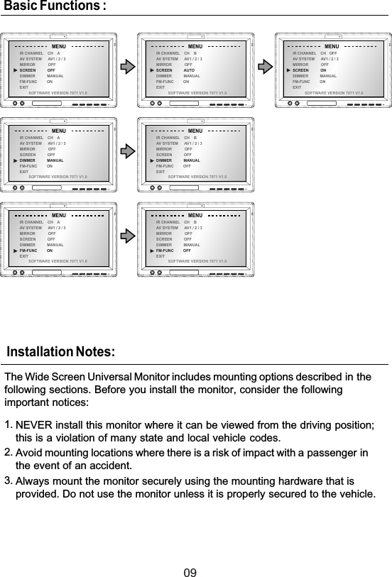 09The Wide Screen Universal Monitor includes mounting options described in thefollowing sections. Before you install the monitor, consider the followingimportant notices:NEVER install this monitor where it can be viewed from the driving position;1.2.3.this is a violation of many state and local vehicle codes.Avoid mounting locations where there is a risk of impact with a passenger inthe event of an accident.Always mount the monitor securely using the mounting hardware that isprovided. Do not use the monitor unless it is properly secured to the vehicle.Installation Notes:IR CHANNEL CH AAV SYSTEM AV1/2/3MIRROR OFFSCREEN OFFDIMMER MANUALFM-FUNC ONEXITMENUIR CHANNEL CH BAV SYSTEM AV1 / 2 / 3MIRROR OFFSCREEN OFFDIMMER MANUALFM-FUNC OFFEXITMENUSOFTWARE VERSION 7071 V1.0 SOFTWARE VERSION 7071 V1.0IR CHANNEL CH AAV SYSTEM AV1/2/3MIRROR OFFSCREEN OFFDIMMER MANUALFM-FUNC ONEXITMENUIR CHANNEL CH BAV SYSTEM AV1 / 2 / 3MIRROR OFFSCREEN OFFDIMMER MANUALFM-FUNC OFFEXITMENUSOFTWARE VERSION 7071 V1.0 SOFTWARE VERSION 7071 V1.0IR CHANNEL CH AAV SYSTEM AV1/2/3MIRROR OFFSCREEN OFFDIMMER MANUALFM-FUNC ONEXITMENUIR CHANNEL CH BAV SYSTEM AV1 / 2 / 3MIRROR OFFSCREEN AUTODIMMER MANUALFM-FUNC ONEXITMENUIR CHANNEL CH OFFAVSYSTEM AV1/2/3MIRROR OFFSCREEN ONDIMMER MANUALFM-FUNC ONEXITMENUSOFTWARE VERSION 7071 V1.0 SOFTWARE VERSION 7071 V1.0 SOFTWARE VERSION 7071 V1.0Basic Functions :