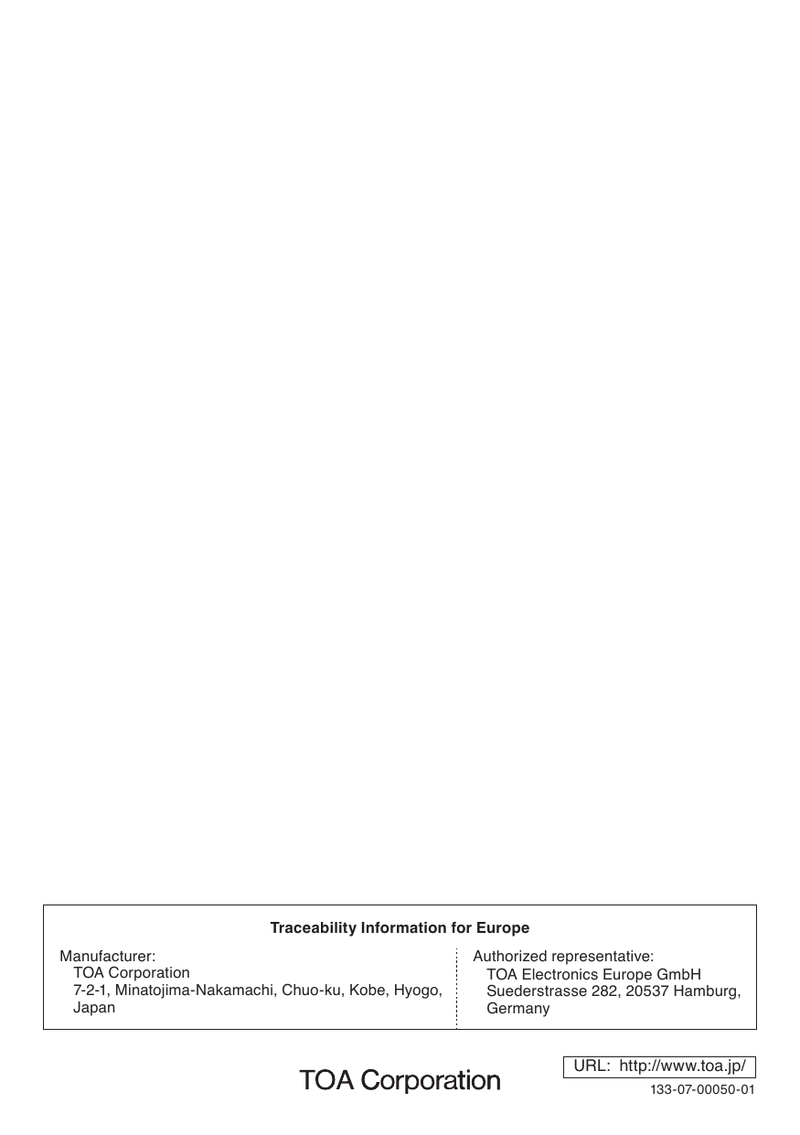 Traceability Information for EuropeManufacturer:TOA Corporation7-2-1,Minatojima-Nakamachi,Chuo-ku,Kobe,Hyogo,JapanAuthorized representative:TOAElectronicsEuropeGmbHSuederstrasse282,20537Hamburg,GermanyURL:  http://www.toa.jp/133-07-00050-01