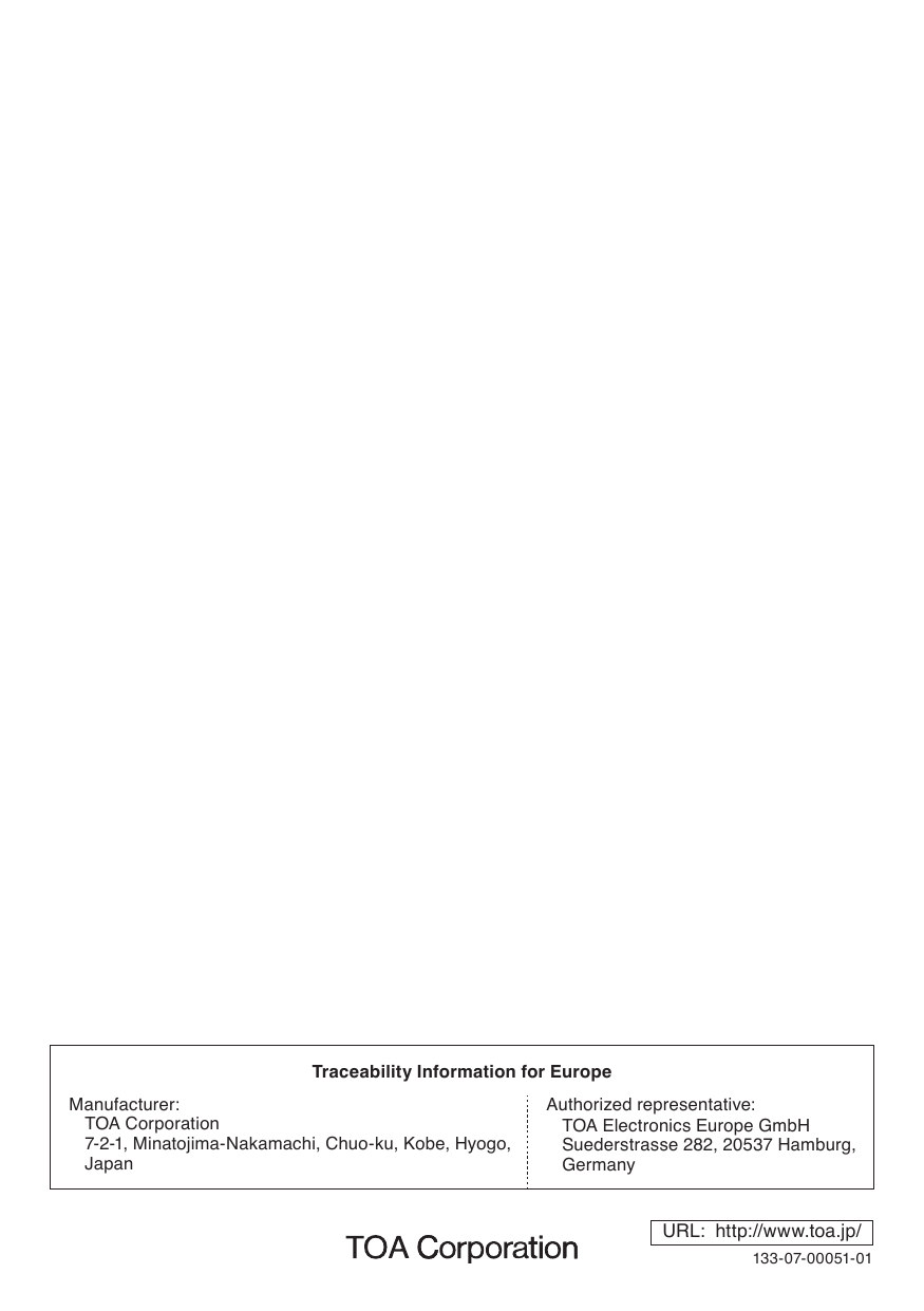 Traceability Information for EuropeManufacturer:TOA Corporation7-2-1,Minatojima-Nakamachi,Chuo-ku,Kobe,Hyogo,JapanAuthorized representative:TOAElectronicsEuropeGmbHSuederstrasse282,20537Hamburg,GermanyURL:  http://www.toa.jp/133-07-00051-01