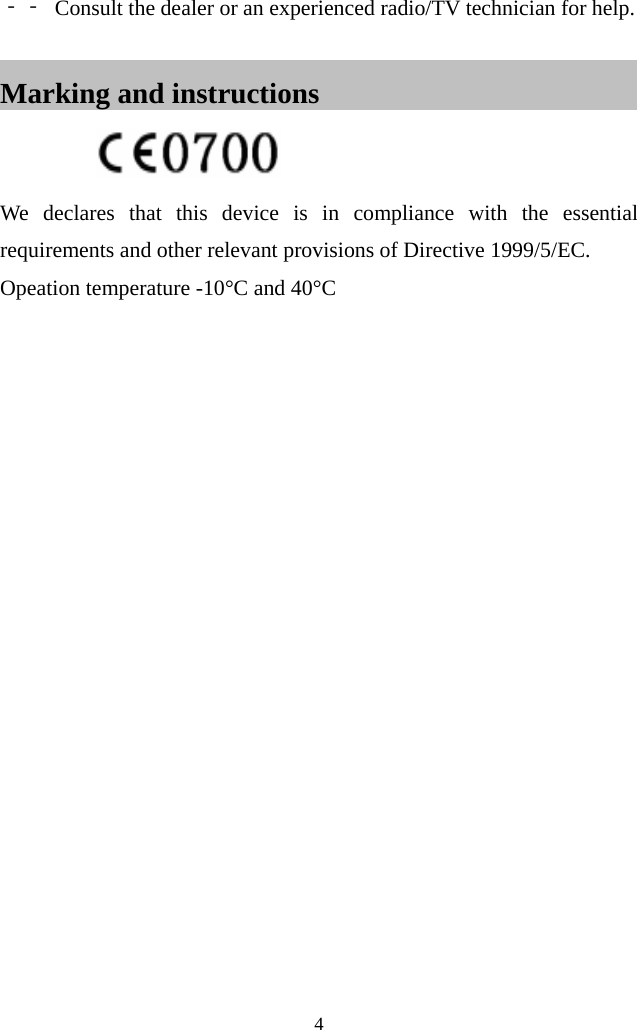  4  ‐‐ Consult the dealer or an experienced radio/TV technician for help.  Marking and instructions                            We declares that this device is in compliance with the essential requirements and other relevant provisions of Directive 1999/5/EC. Opeation temperature -10°C and 40°C 