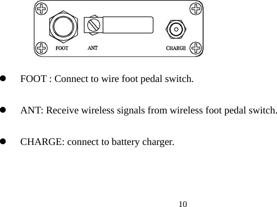       z   CHARGE: connect to battery charger.  FOOT : Connect to wire foot pedal switch.  z ANT: Receive wireless signals from wireless foot pedal switch. z    10